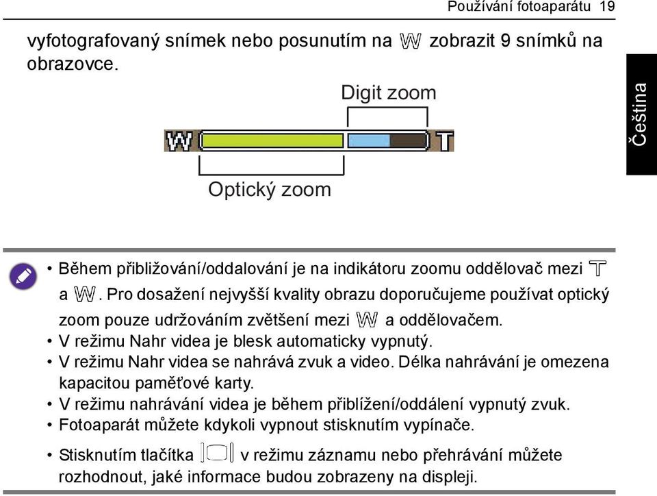 Pro dosažení nejvyšší kvality obrazu doporučujeme používat optický zoom pouze udržováním zvětšení mezi a oddělovačem. V režimu Nahr videa je blesk automaticky vypnutý.