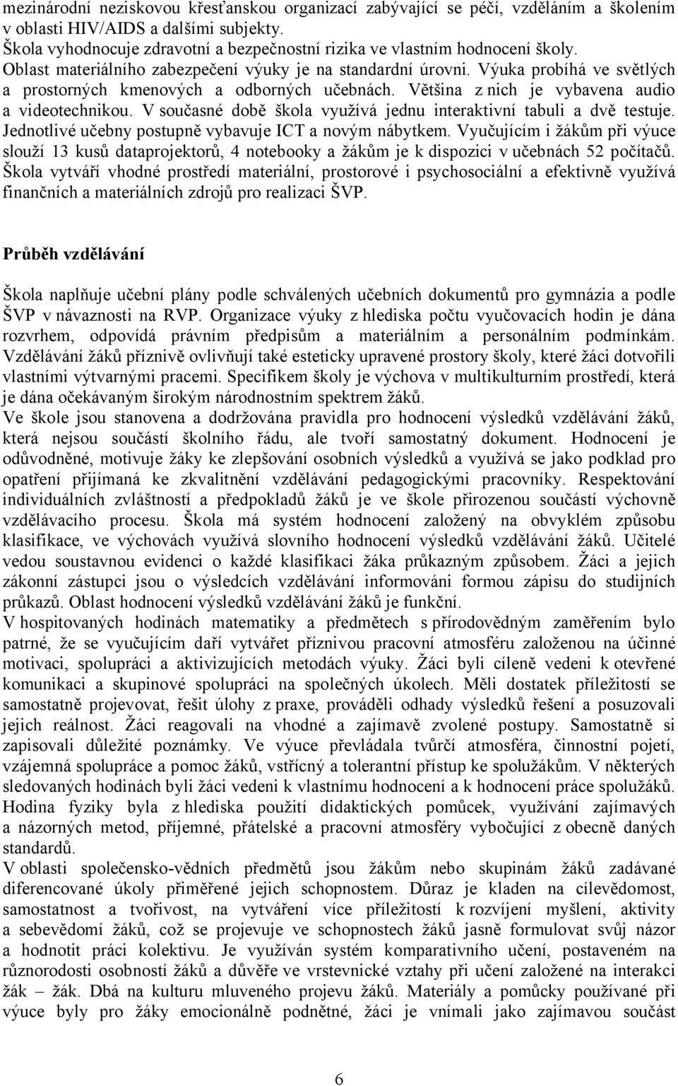 Výuka probíhá ve světlých a prostorných kmenových a odborných učebnách. Většina z nich je vybavena audio a videotechnikou. V současné době škola využívá jednu interaktivní tabuli a dvě testuje.