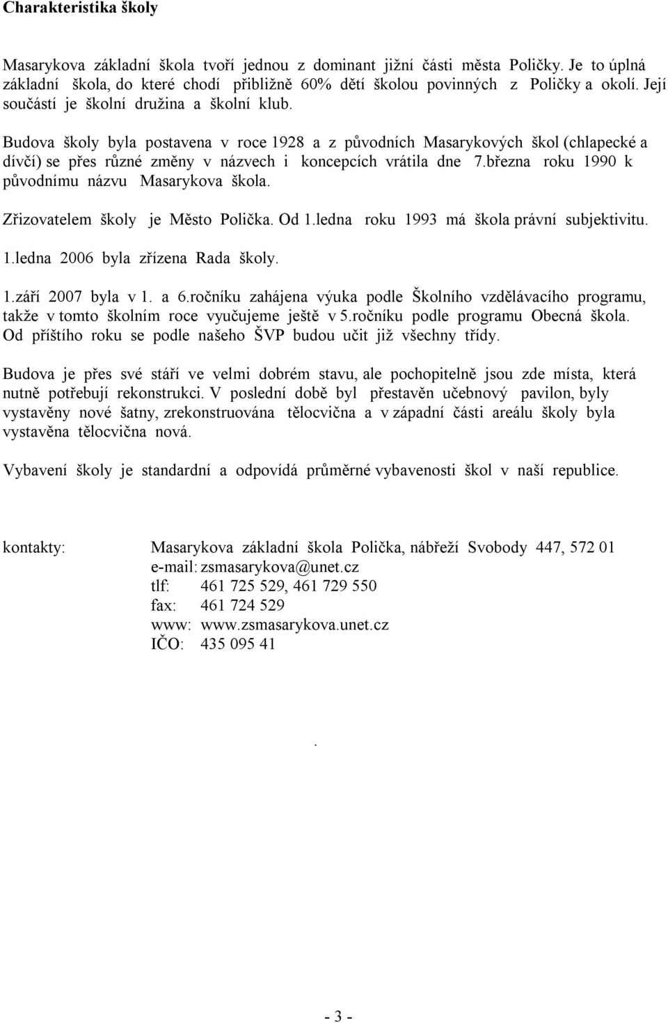 března roku 1990 k původnímu názvu Masarykova škola. Zřizovatelem školy je Město Polička. Od 1.ledna roku 1993 má škola právní subjektivitu. 1.ledna 2006 byla zřízena Rada školy. 1.září 2007 byla v 1.