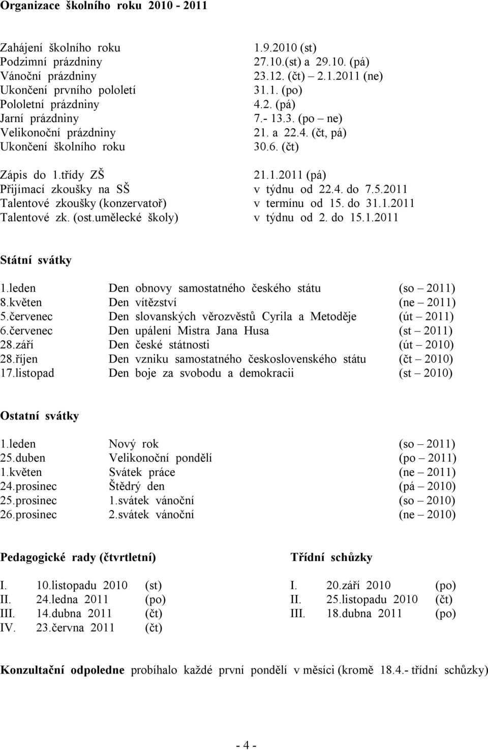 4. do 7.5.2011 Talentové zkoušky (konzervatoř) v termínu od 15. do 31.1.2011 Talentové zk. (ost.umělecké školy) v týdnu od 2. do 15.1.2011 Státní svátky 1.