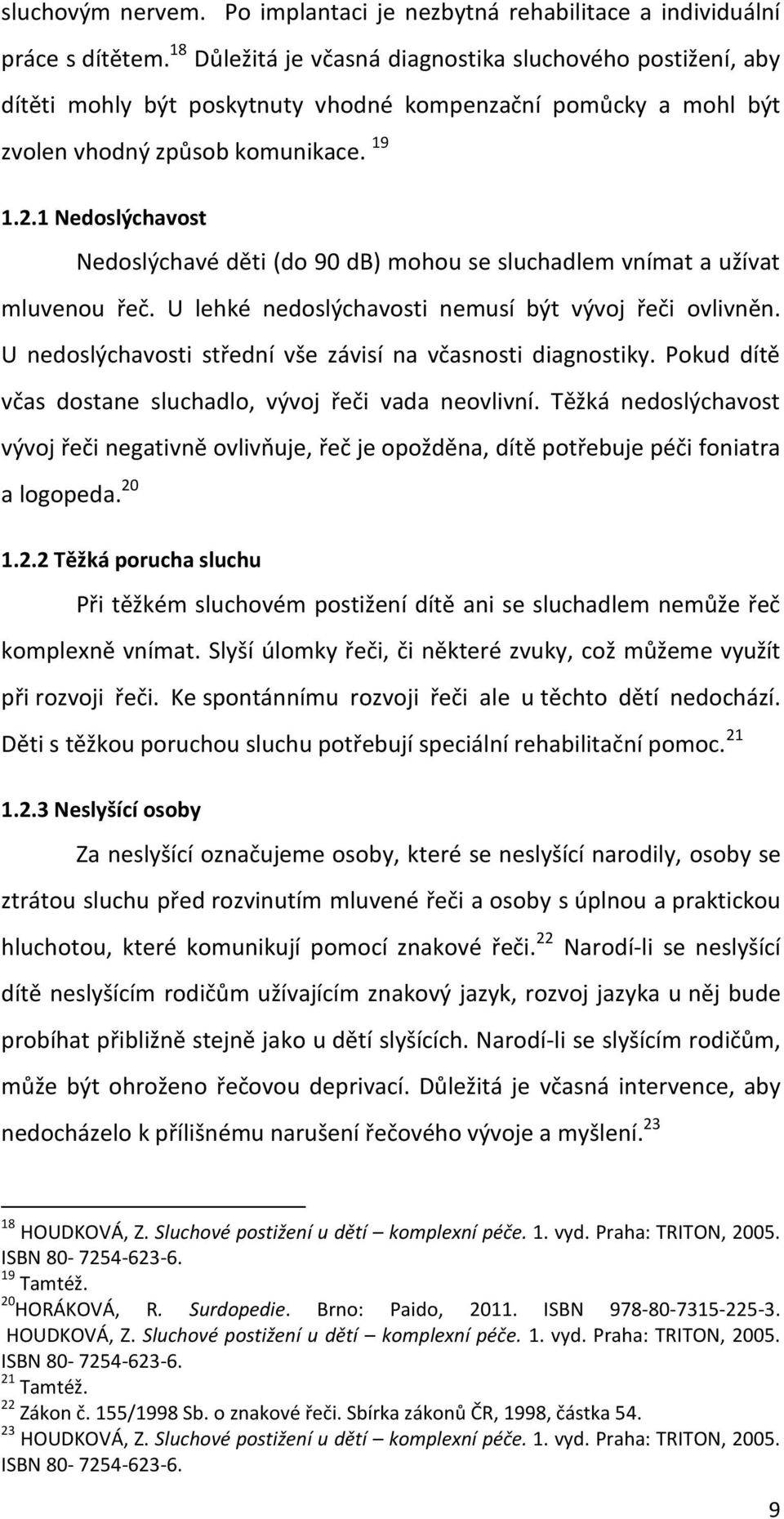 1 Nedoslýchavost Nedoslýchavé děti (do 90 db) mohou se sluchadlem vnímat a užívat mluvenou řeč. U lehké nedoslýchavosti nemusí být vývoj řeči ovlivněn.