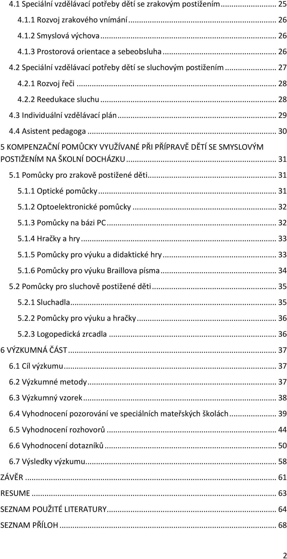 .. 30 5 KOMPENZAČNÍ POMŮCKY VYUŽÍVANÉ PŘI PŘÍPRAVĚ DĚTÍ SE SMYSLOVÝM POSTIŽENÍM NA ŠKOLNÍ DOCHÁZKU... 31 5.1 Pomůcky pro zrakově postižené děti... 31 5.1.1 Optické pomůcky... 31 5.1.2 Optoelektronické pomůcky.