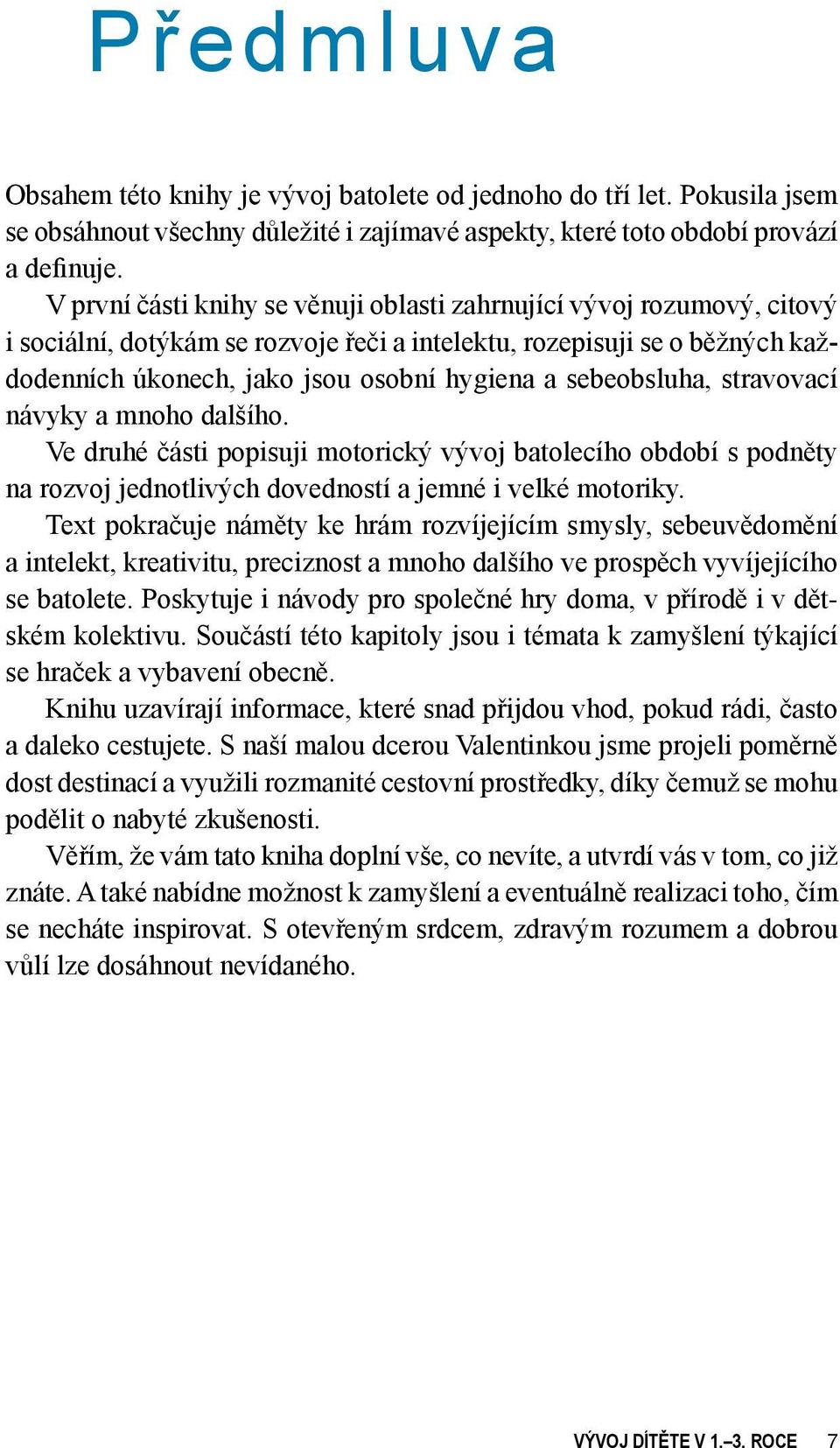 sebeobsluha, stravovací návyky a mnoho dalšího. Ve druhé části popisuji motorický vývoj batolecího období s podněty na rozvoj jednotlivých dovedností a jemné i velké motoriky.