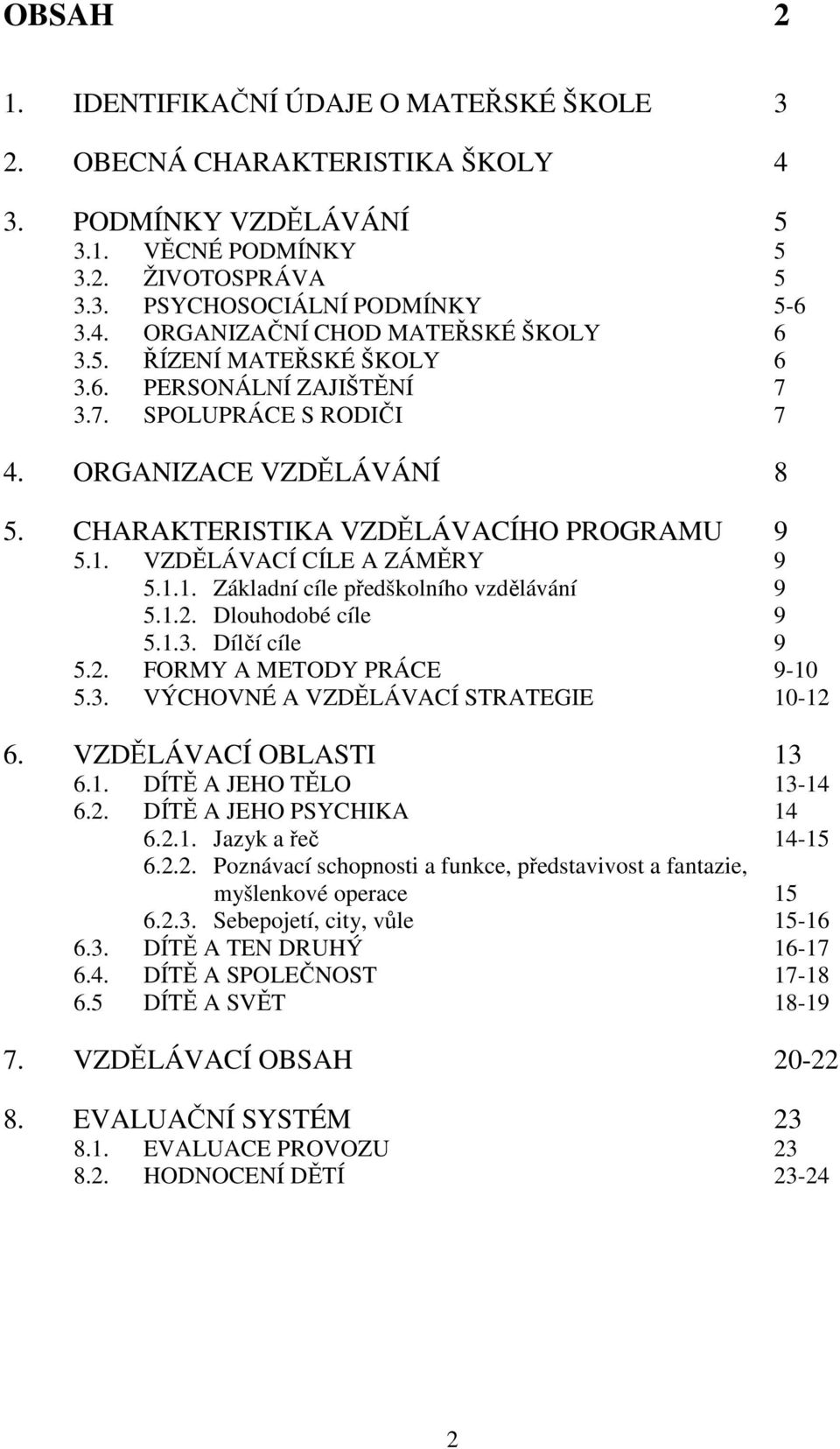 1.2. Dlouhodobé cíle 9 5.1.3. Dílčí cíle 9 5.2. FORMY A METODY PRÁCE 9-10 5.3. VÝCHOVNÉ A VZDĚLÁVACÍ STRATEGIE 10-12 6. VZDĚLÁVACÍ OBLASTI 13 6.1. DÍTĚ A JEHO TĚLO 13-14 6.2. DÍTĚ A JEHO PSYCHIKA 14 6.