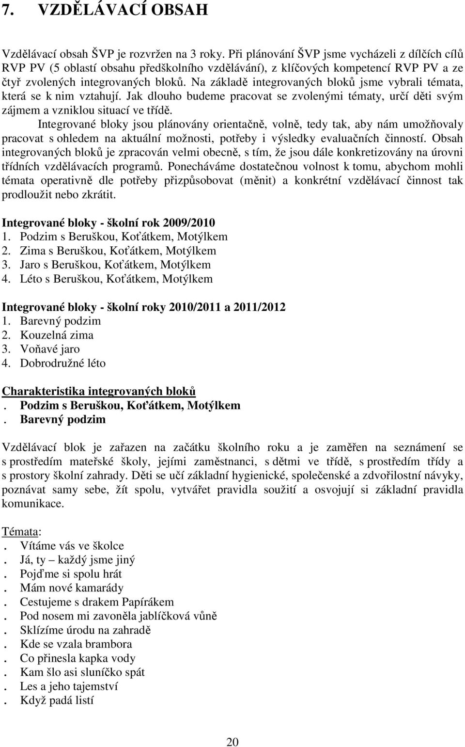 Na základě integrovaných bloků jsme vybrali témata, která se k nim vztahují. Jak dlouho budeme pracovat se zvolenými tématy, určí děti svým zájmem a vzniklou situací ve třídě.