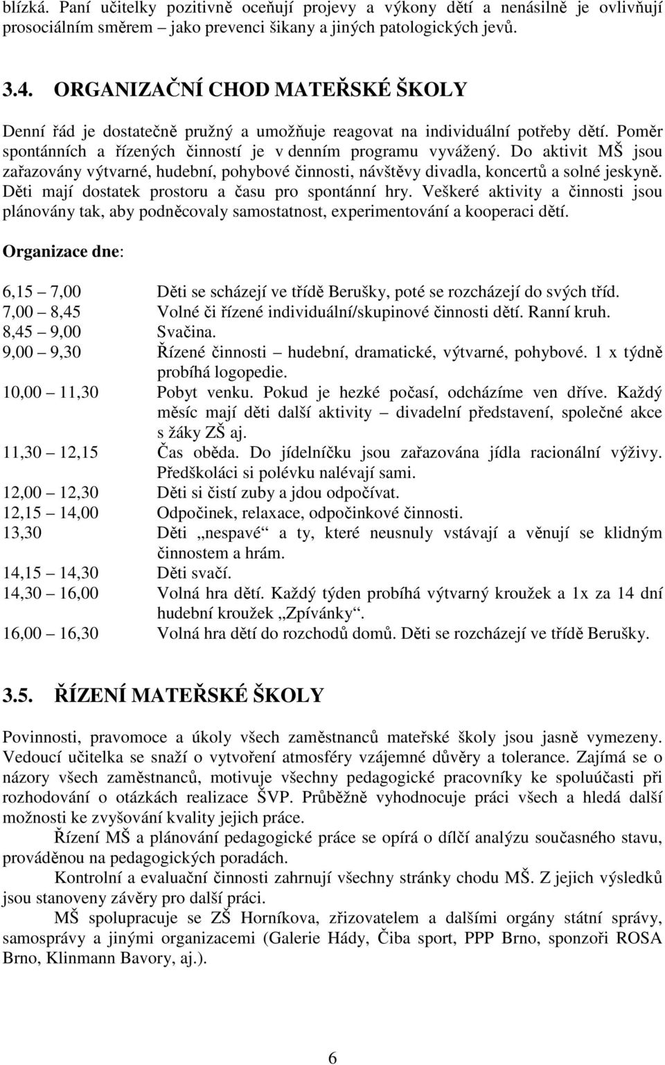 Do aktivit MŠ jsou zařazovány výtvarné, hudební, pohybové činnosti, návštěvy divadla, koncertů a solné jeskyně. Děti mají dostatek prostoru a času pro spontánní hry.