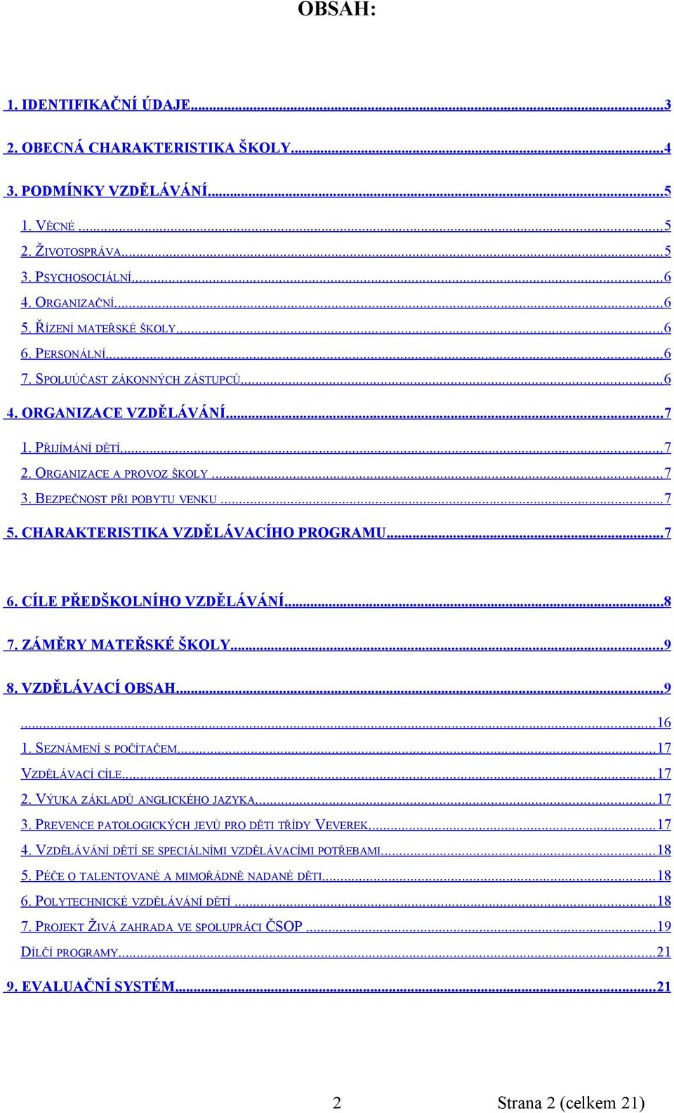 BEZPEČNOST PŘI POBYTU VENKU... 7 5. CHARAKTERISTIKA VZDĚLÁVACÍHO PROGRAMU... 7 6. CÍLE PŘEDŠKOLNÍHO VZDĚLÁVÁNÍ... 8 7. ZÁMĚRY MATEŘSKÉ ŠKOLY... 9 8. VZDĚLÁVACÍ OBSAH... 9... 16 1.