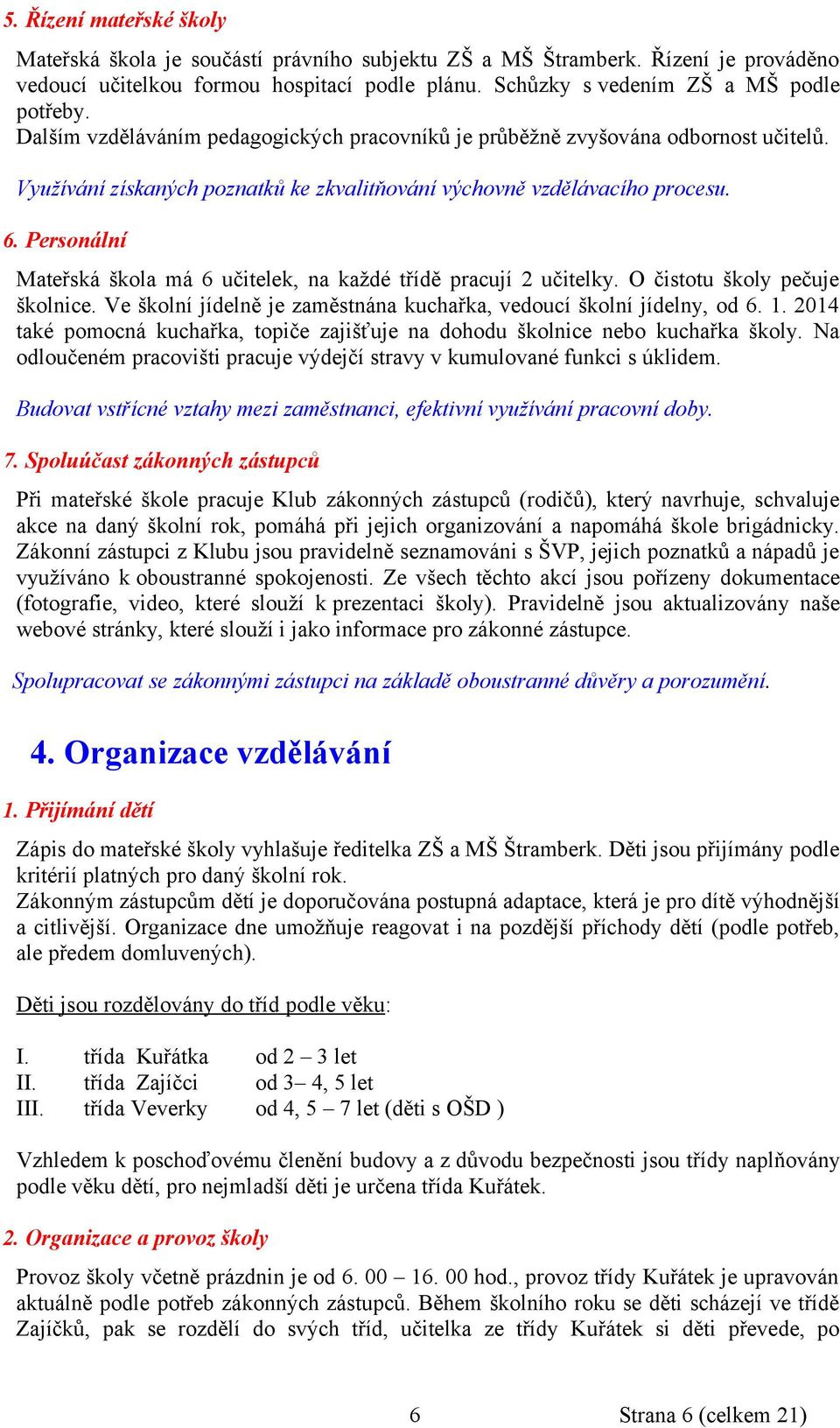 Personální Mateřská škola má 6 učitelek, na každé třídě pracují 2 učitelky. O čistotu školy pečuje školnice. Ve školní jídelně je zaměstnána kuchařka, vedoucí školní jídelny, od 6. 1.