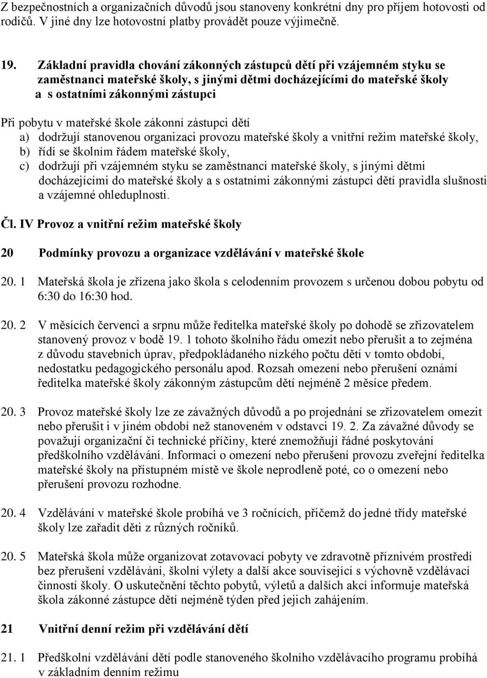 mateřské škole zákonní zástupci dětí a) dodržují stanovenou organizaci provozu mateřské školy a vnitřní režim mateřské školy, b) řídí se školním řádem mateřské školy, c) dodržují při vzájemném styku