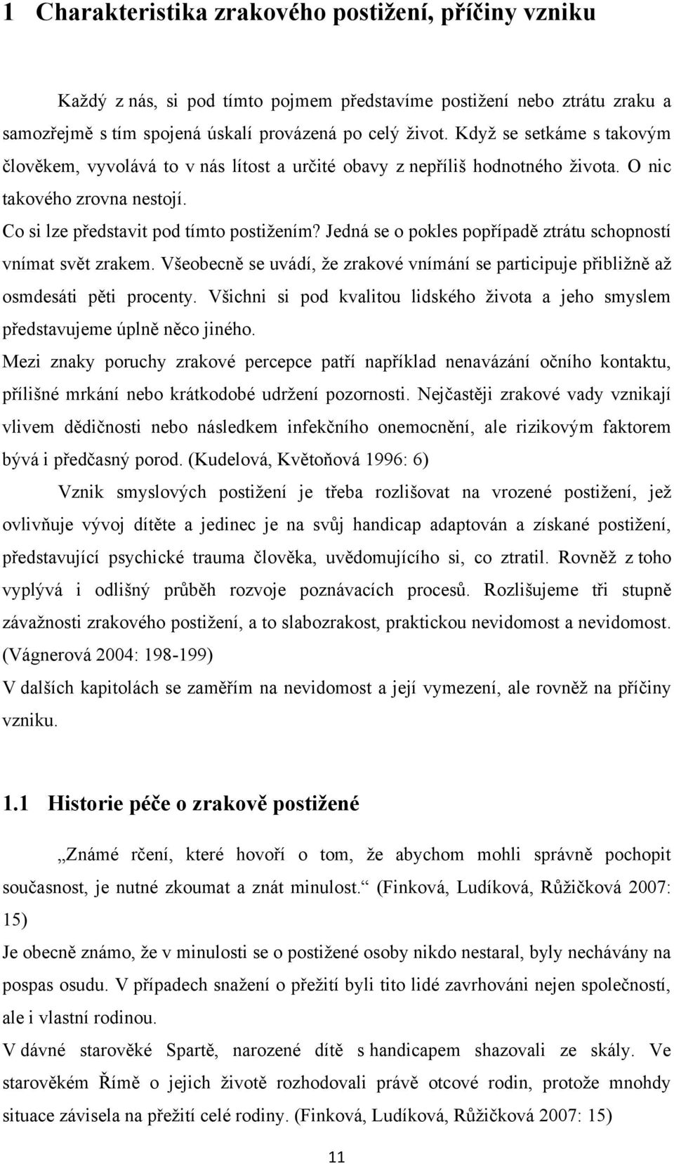 Jedná se o pokles popřípadě ztrátu schopností vnímat svět zrakem. Všeobecně se uvádí, ţe zrakové vnímání se participuje přibliţně aţ osmdesáti pěti procenty.