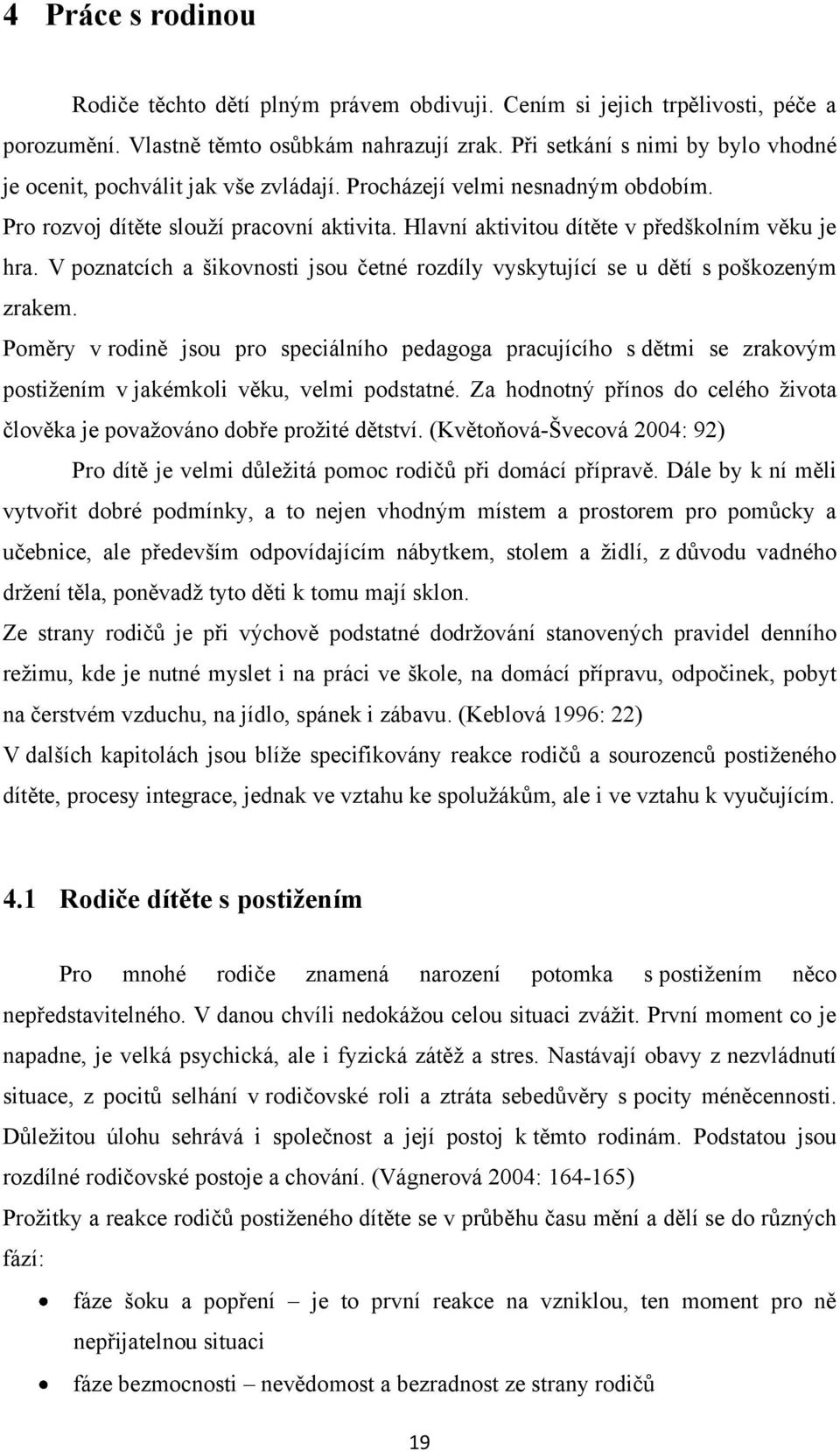 Hlavní aktivitou dítěte v předškolním věku je hra. V poznatcích a šikovnosti jsou četné rozdíly vyskytující se u dětí s poškozeným zrakem.