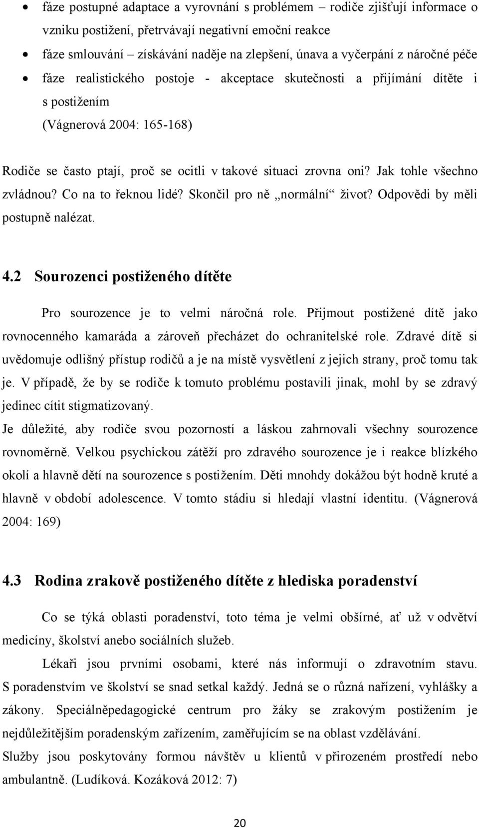 Jak tohle všechno zvládnou? Co na to řeknou lidé? Skončil pro ně normální ţivot? Odpovědi by měli postupně nalézat. 4.2 Sourozenci postiženého dítěte Pro sourozence je to velmi náročná role.