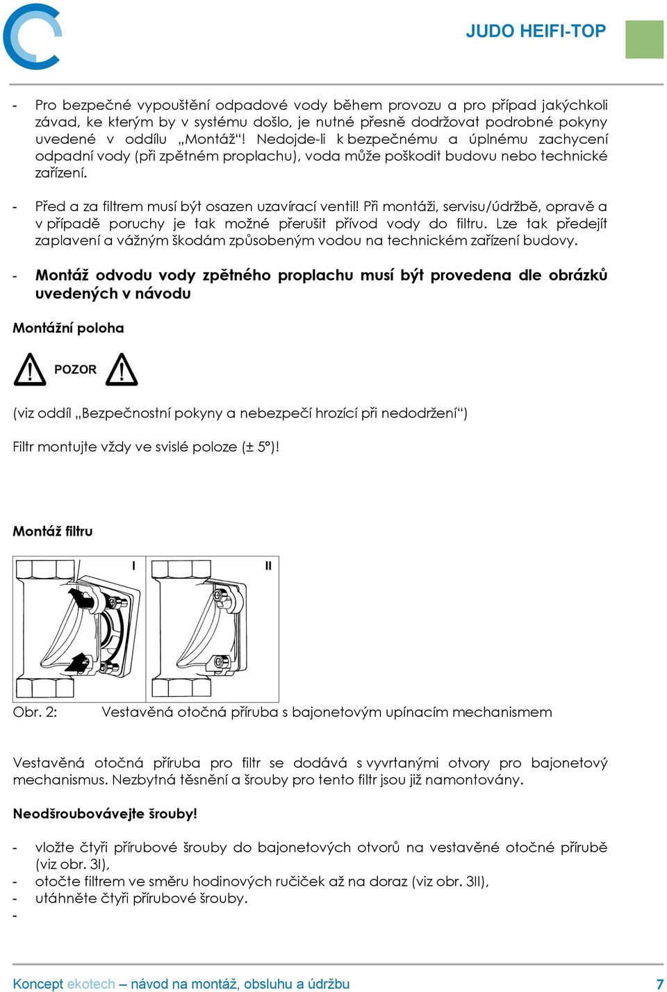 Při montáži, servisu/údržbě, opravě a v případě poruchy je tak možné přerušit přívod vody do filtru. Lze tak předejít zaplavení a vážným škodám způsobeným vodou na technickém zařízení budovy.