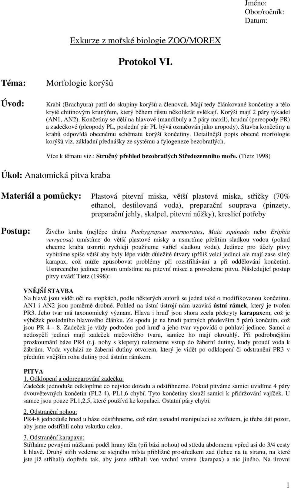 Končetiny se dělí na hlavové (mandibuly a 2 páry maxil), hrudní (pereopody PR) a zadečkové (pleopody PL, poslední pár PL bývá označován jako uropody).