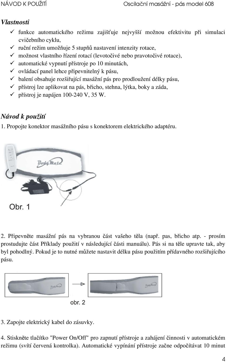 přístroj lze aplikovat na pás, břicho, stehna, lýtka, boky a záda, přístroj je napájen 100-240 V, 35 W. Návod k použití 1. Propojte konektor masážního pásu s konektorem elektrického adaptéru. 2.