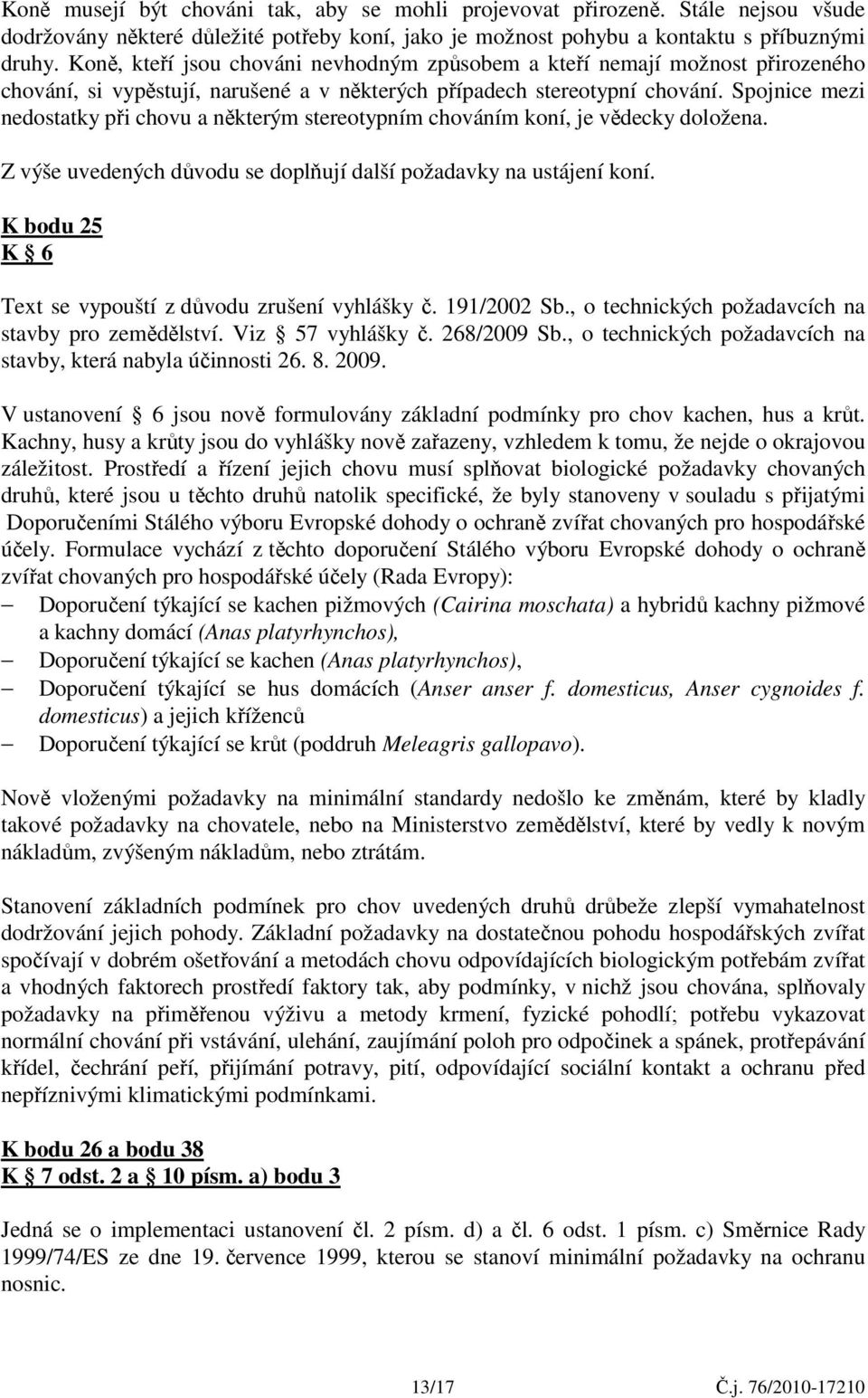 Spojnice mezi nedostatky při chovu a některým stereotypním chováním koní, je vědecky doložena. Z výše uvedených důvodu se doplňují další požadavky na ustájení koní.