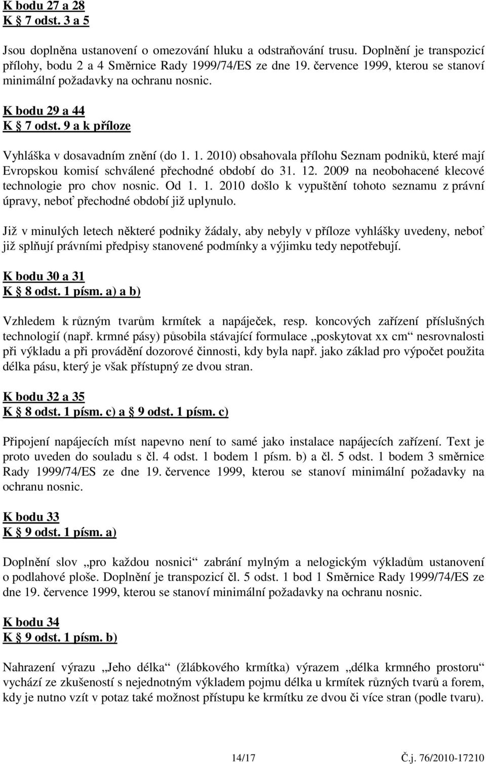 12. 2009 na neobohacené klecové technologie pro chov nosnic. Od 1. 1. 2010 došlo k vypuštění tohoto seznamu z právní úpravy, neboť přechodné období již uplynulo.