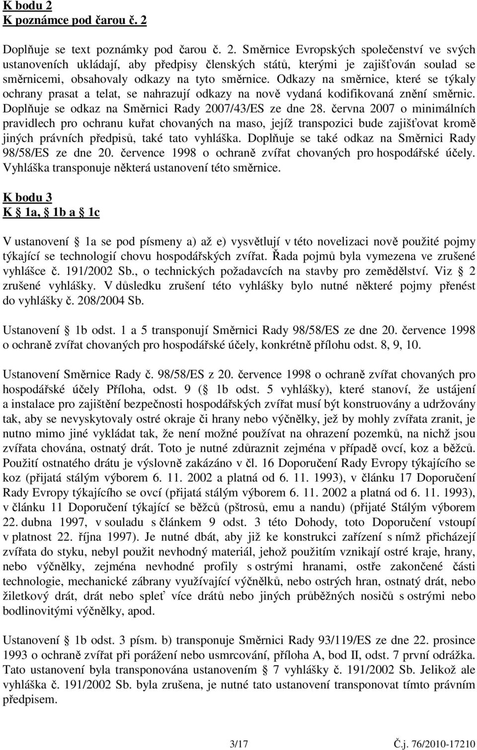 června 2007 o minimálních pravidlech pro ochranu kuřat chovaných na maso, jejíž transpozici bude zajišťovat kromě jiných právních předpisů, také tato vyhláška.