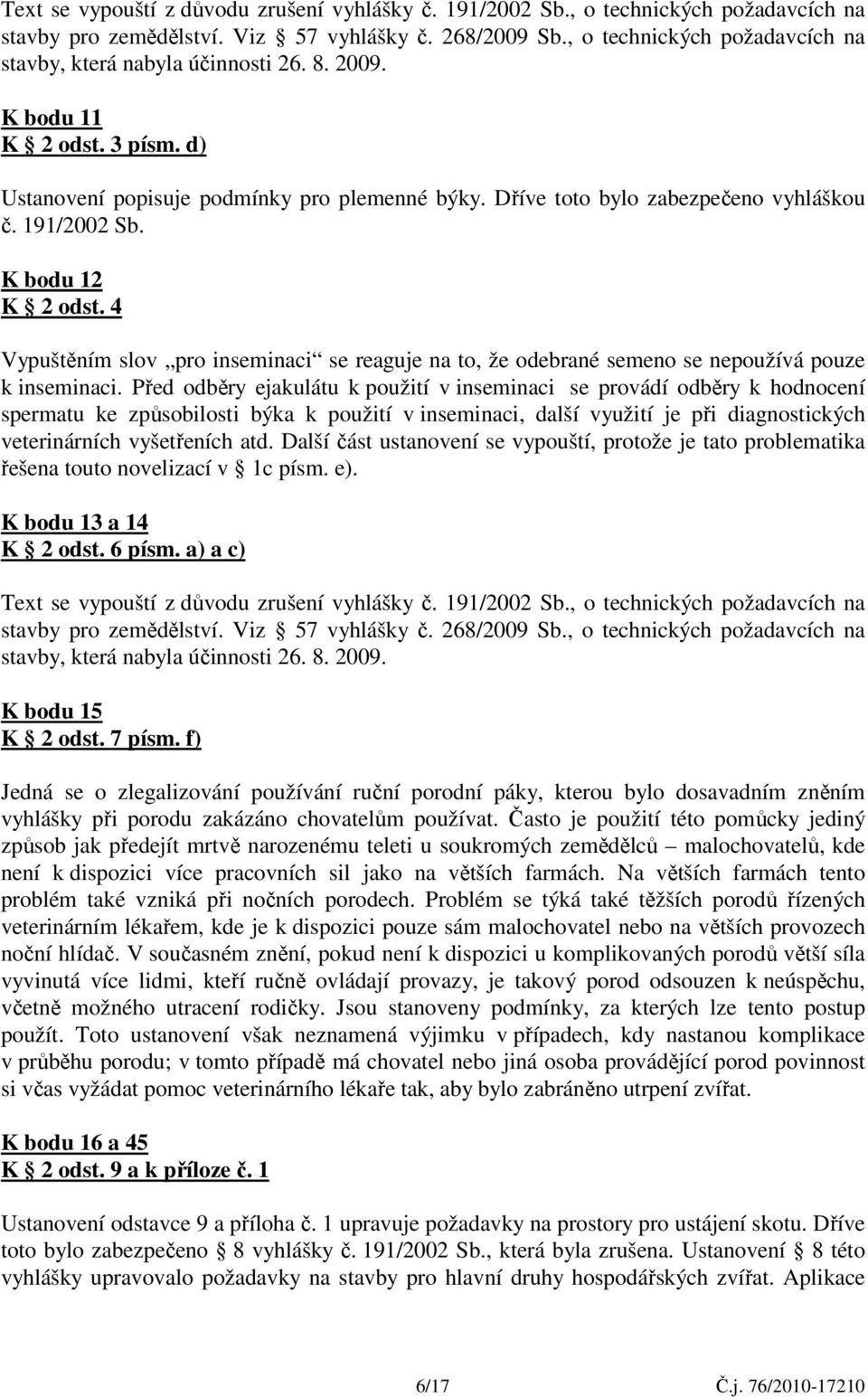 191/2002 Sb. K bodu 12 K 2 odst. 4 Vypuštěním slov pro inseminaci se reaguje na to, že odebrané semeno se nepoužívá pouze k inseminaci.