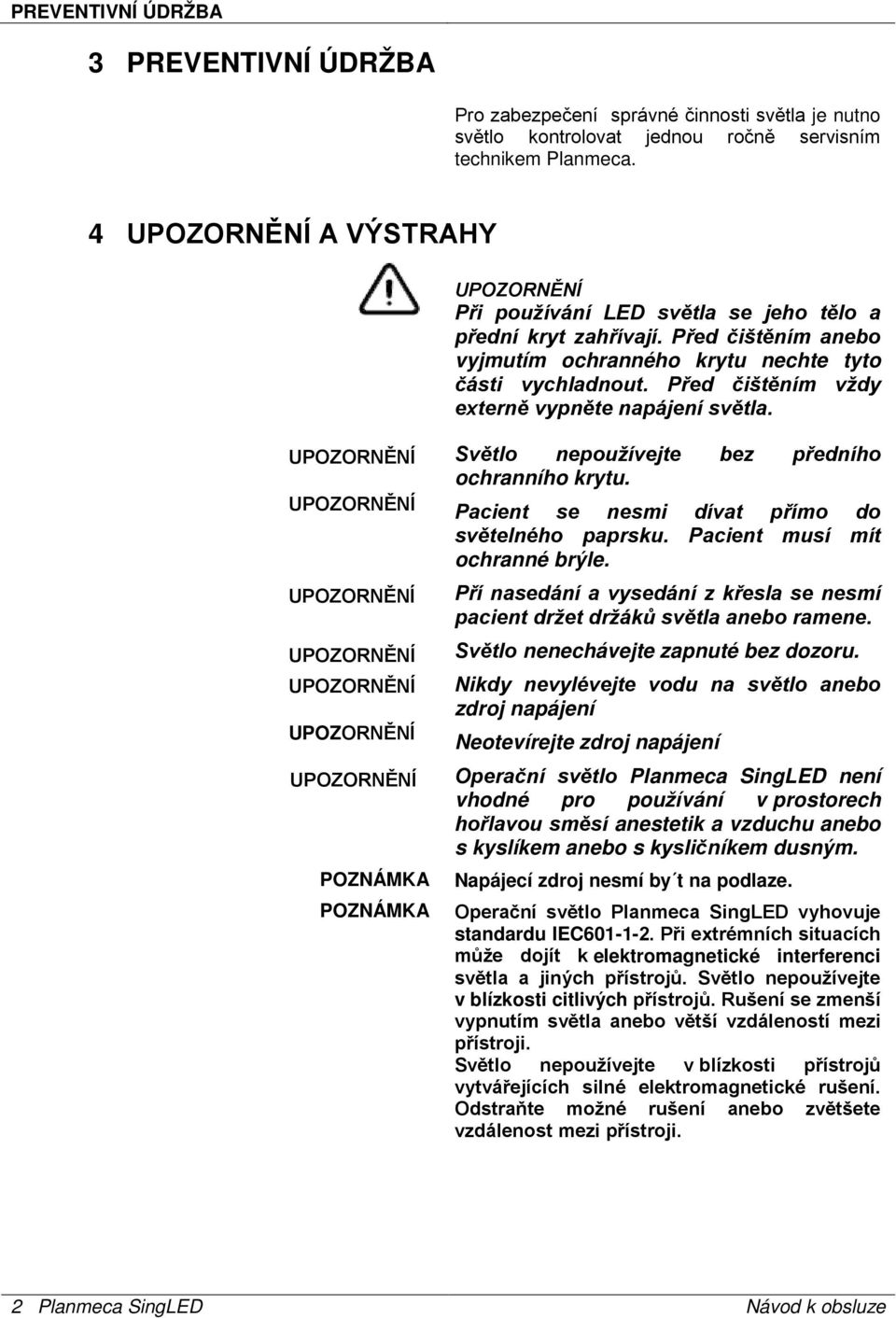 Před čištěním vždy externě vypněte napájení světla. UPOZORNĚNÍ UPOZORNĚNÍ UPOZORNĚNÍ UPOZORNĚNÍ UPOZORNĚNÍ UPOZORNĚNÍ UPOZORNĚNÍ POZNÁMKA POZNÁMKA Světlo nepoužívejte bez předního ochranního krytu.