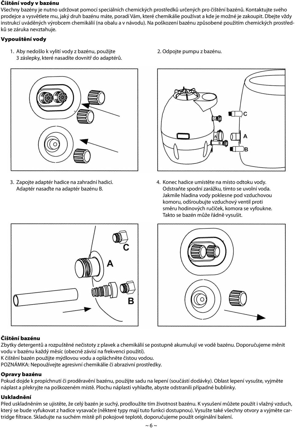 Dbejte vždy instrukcí uváděných výrobcem chemikálií (na obalu a v návodu). Na poškození bazénu způsobené použitím chemických prostředků se záruka nevztahuje. Vypouštění vody 1.