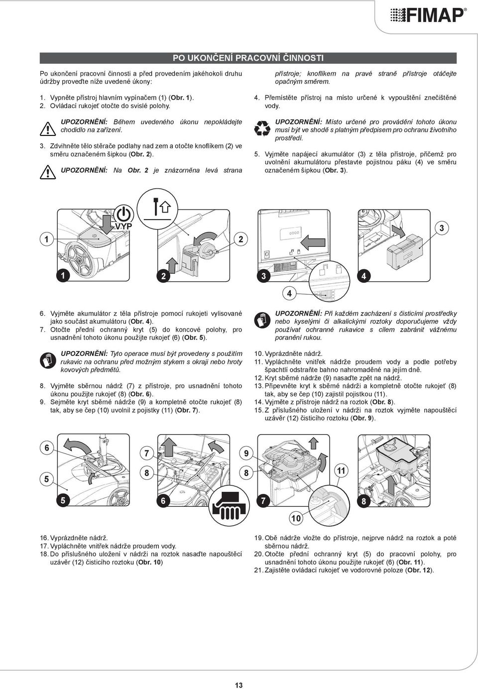 Zdvihněte tělo stěrače podlahy nad zem a otočte knoflíkem (2) ve směru označeném šipkou (Obr. 2). UPOZORNĚNÍ: Na Obr.