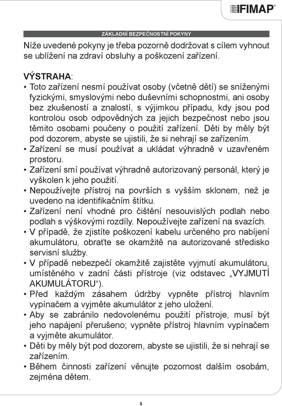 kontrolou osob odpovědných za jejich bezpečnost nebo jsou těmito osobami poučeny o použití zařízení. Děti by měly být pod dozorem, abyste se ujistili, že si nehrají se zařízením.