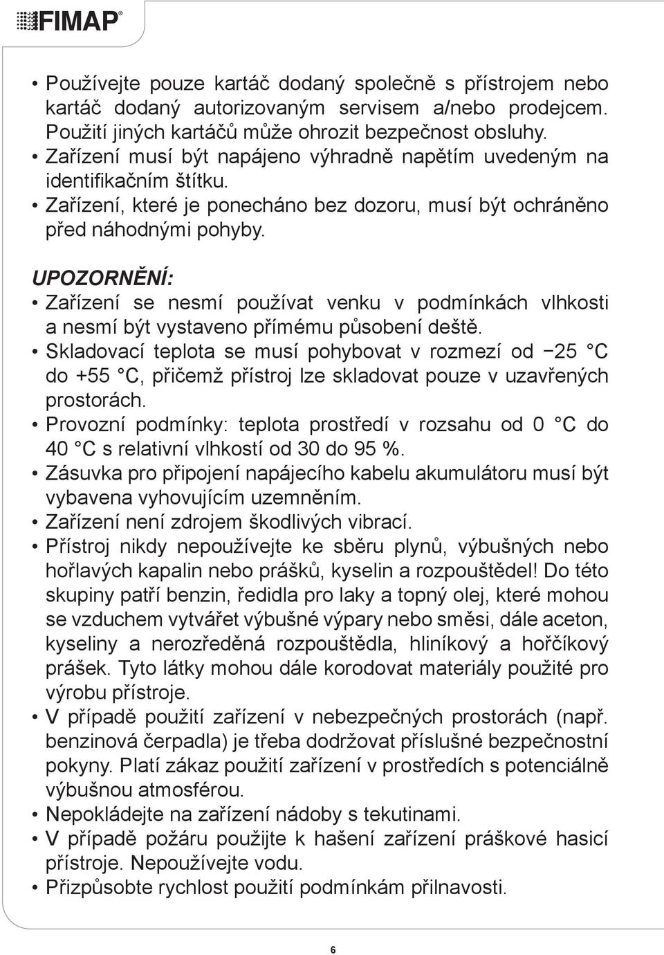 UPOZORNĚNÍ: Zařízení se nesmí používat venku v podmínkách vlhkosti a nesmí být vystaveno přímému působení deště.