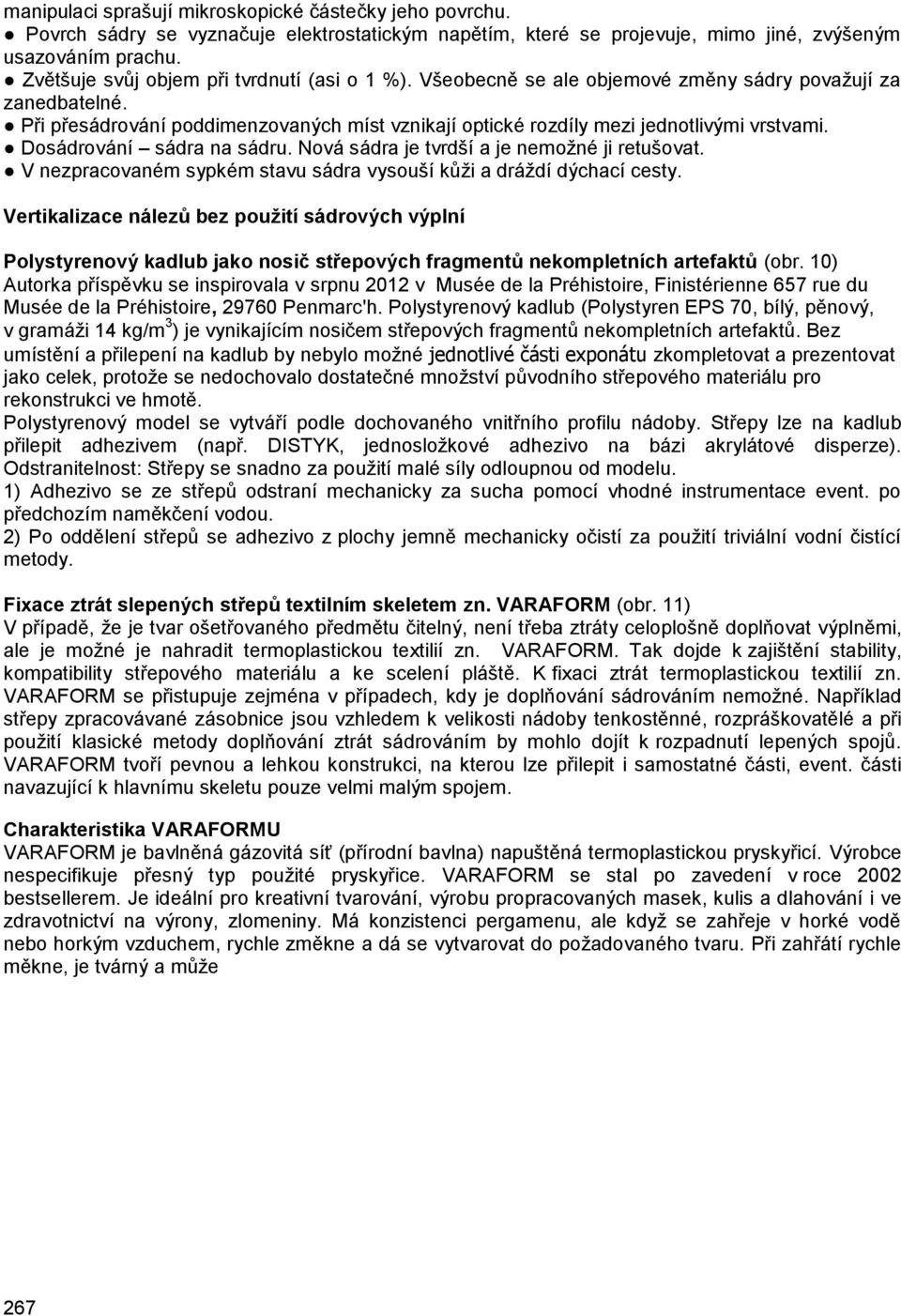 Při přesádrování poddimenzovaných míst vznikají optické rozdíly mezi jednotlivými vrstvami. Dosádrování sádra na sádru. Nová sádra je tvrdší a je nemožné ji retušovat.