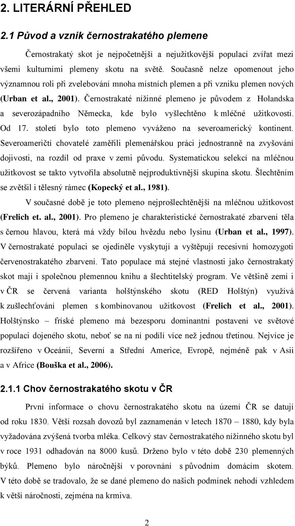 Černostrakaté níţinné plemeno je původem z Holandska a severozápadního Německa, kde bylo vyšlechtěno k mléčné uţitkovosti. Od 17. století bylo toto plemeno vyváţeno na severoamerický kontinent.