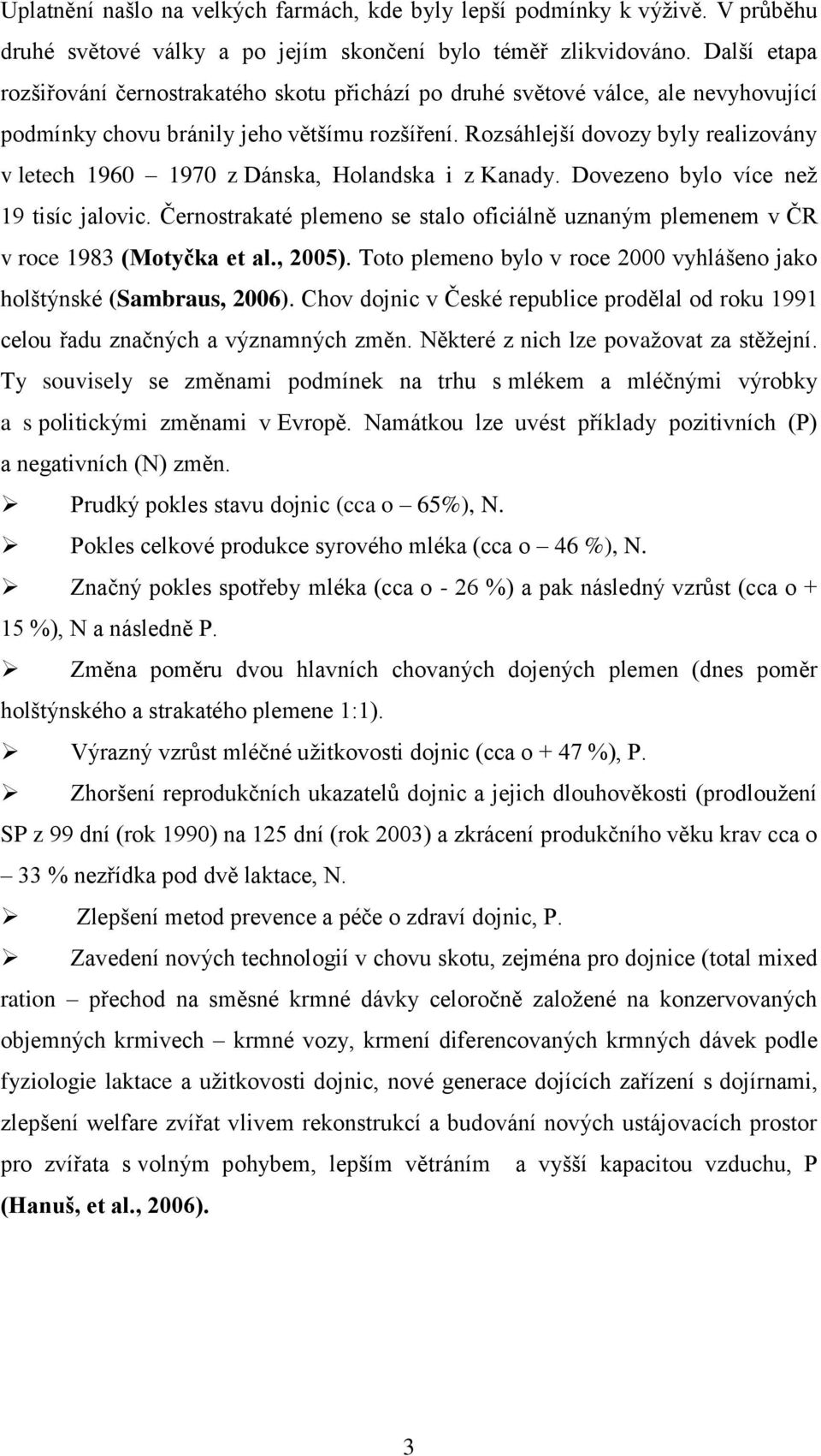 Rozsáhlejší dovozy byly realizovány v letech 1960 1970 z Dánska, Holandska i z Kanady. Dovezeno bylo více neţ 19 tisíc jalovic.