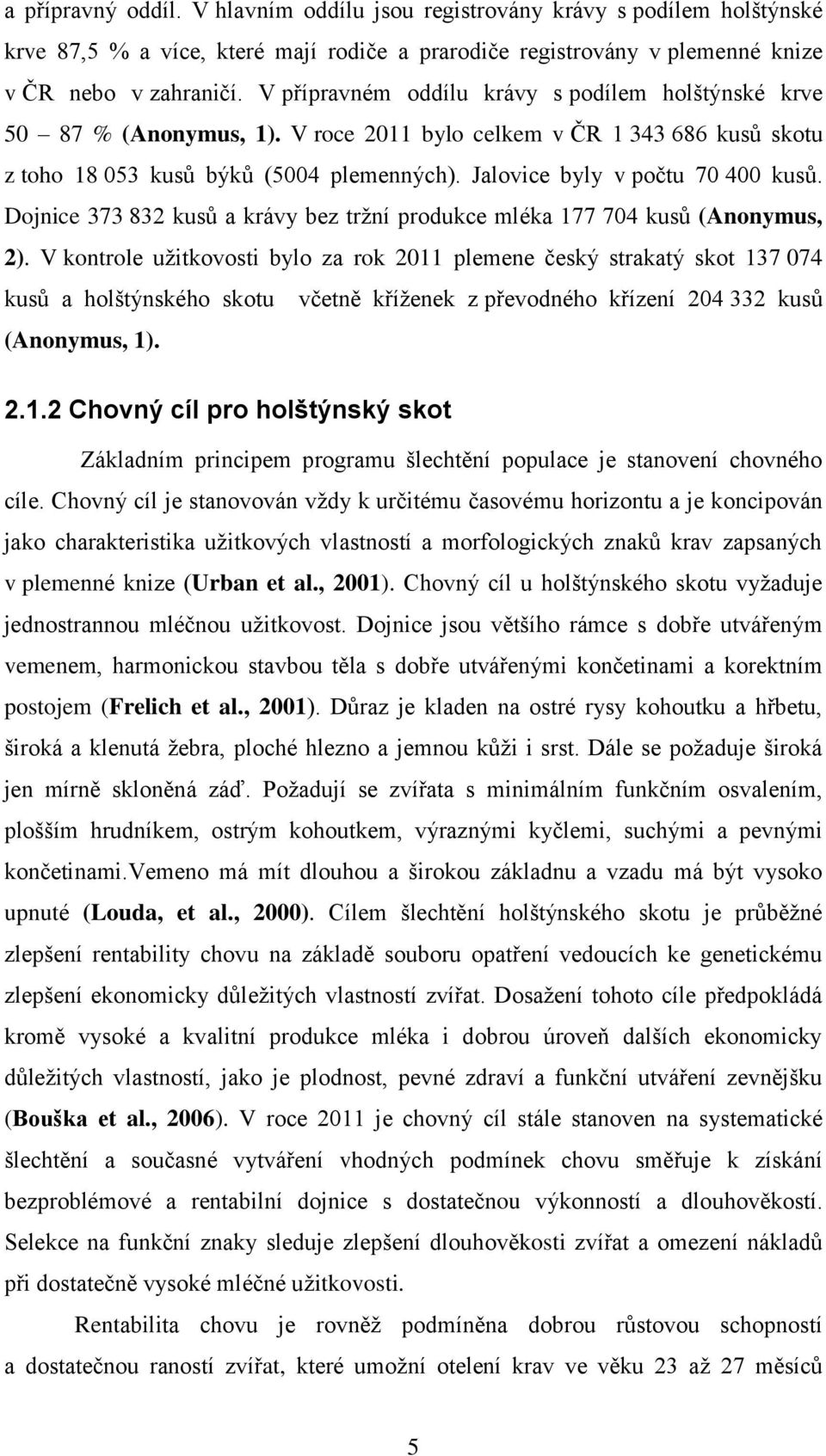 Jalovice byly v počtu 70 400 kusů. Dojnice 373 832 kusů a krávy bez trţní produkce mléka 177 704 kusů (Anonymus, 2).