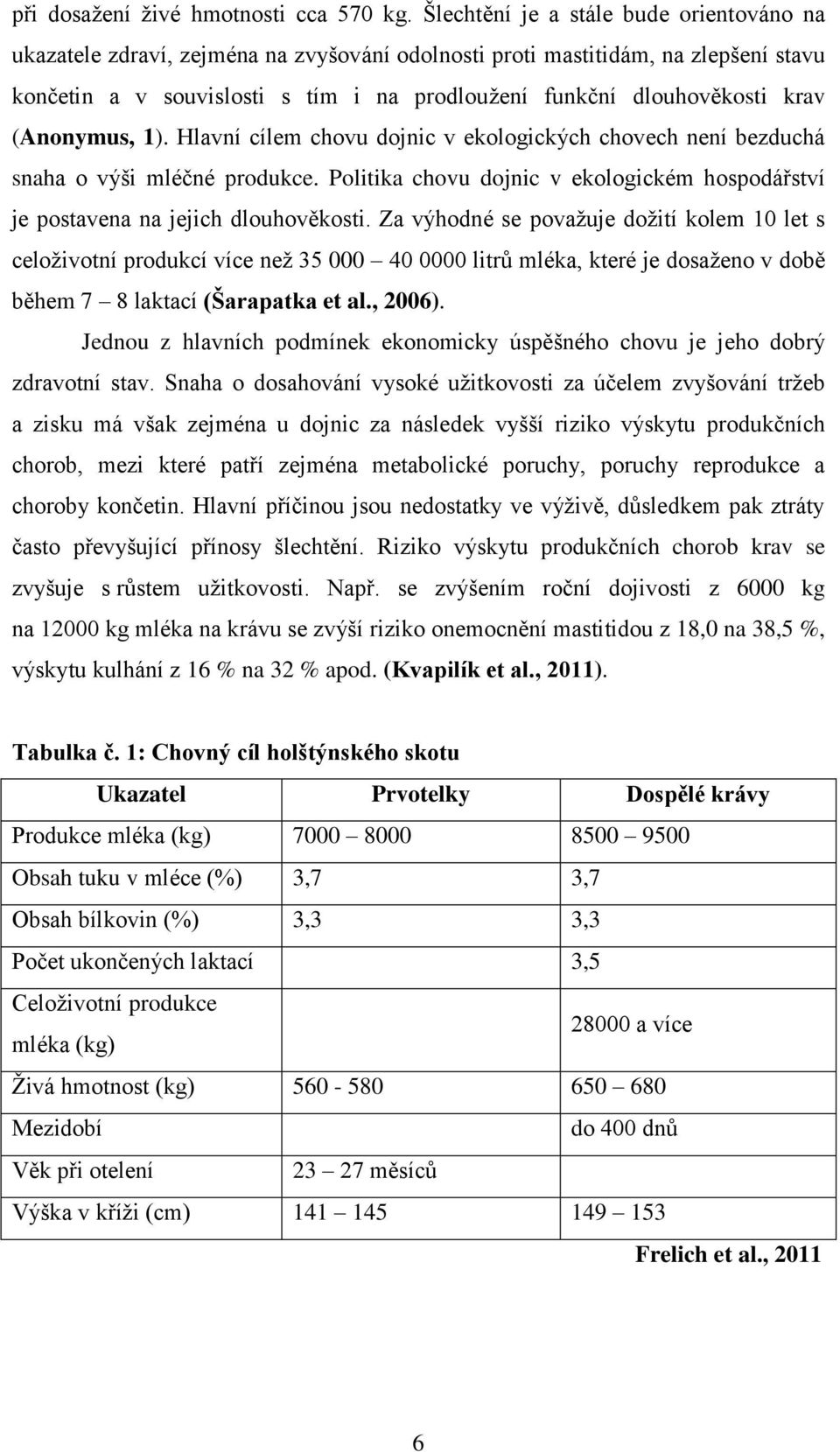 krav (Anonymus, 1). Hlavní cílem chovu dojnic v ekologických chovech není bezduchá snaha o výši mléčné produkce. Politika chovu dojnic v ekologickém hospodářství je postavena na jejich dlouhověkosti.