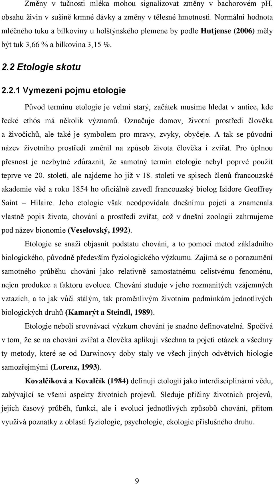 06) měly být tuk 3,66 % a bílkovina 3,15 %. 2.2 Etologie skotu 2.2.1 Vymezení pojmu etologie Původ termínu etologie je velmi starý, začátek musíme hledat v antice, kde řecké ethós má několik významů.