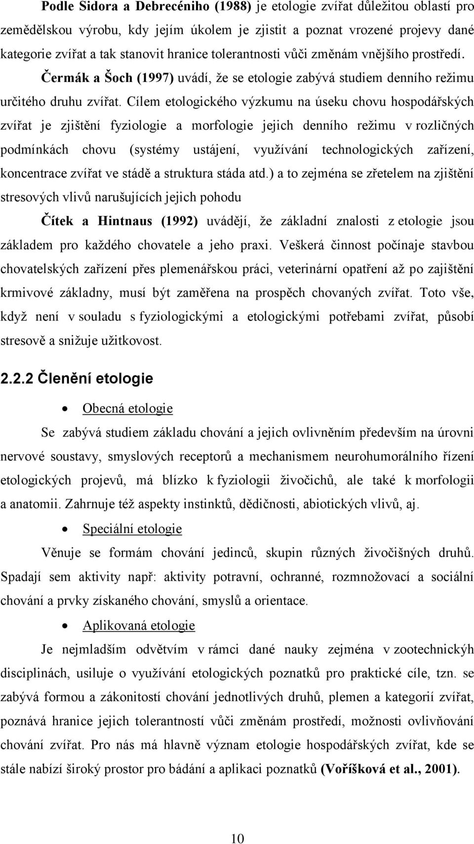 Cílem etologického výzkumu na úseku chovu hospodářských zvířat je zjištění fyziologie a morfologie jejich denního reţimu v rozličných podmínkách chovu (systémy ustájení, vyuţívání technologických