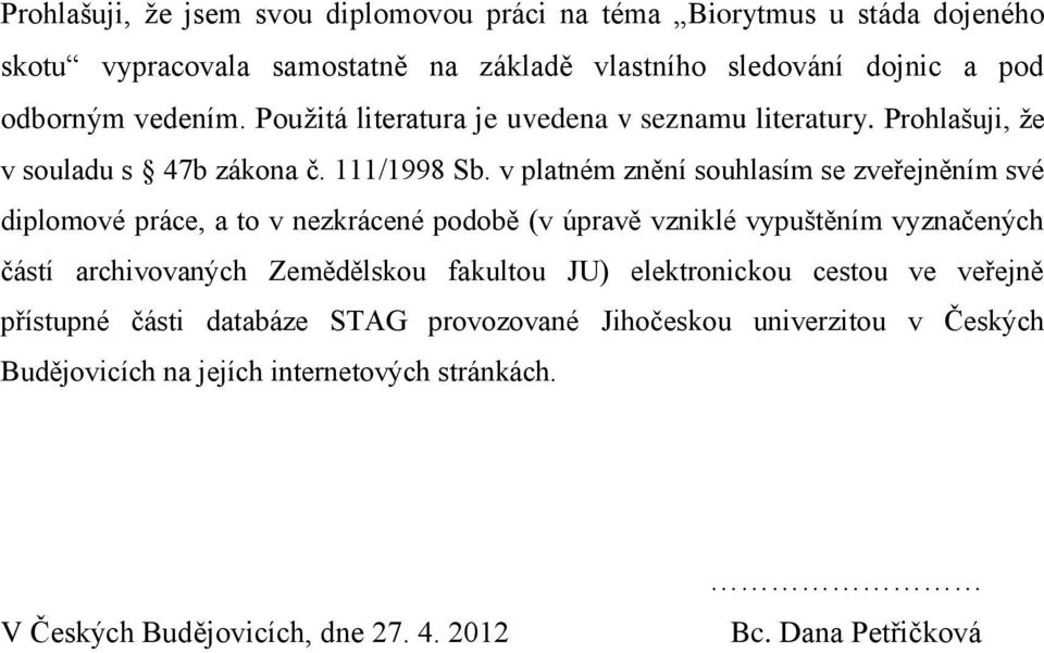 v platném znění souhlasím se zveřejněním své diplomové práce, a to v nezkrácené podobě (v úpravě vzniklé vypuštěním vyznačených částí archivovaných Zemědělskou