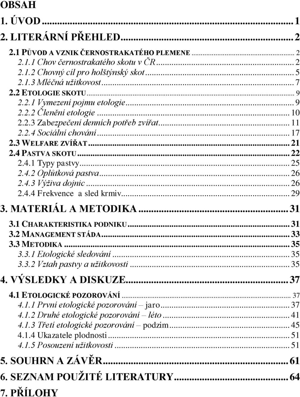 4 PASTVA SKOTU... 22 2.4.1 Typy pastvy... 25 2.4.2 Oplůtková pastva... 26 2.4.3 Výživa dojnic... 26 2.4.4 Frekvence a sled krmiv... 29 3. MATERIÁL A METODIKA... 31 3.1 CHARAKTERISTIKA PODNIKU... 31 3.2 MANAGEMENT STÁDA.