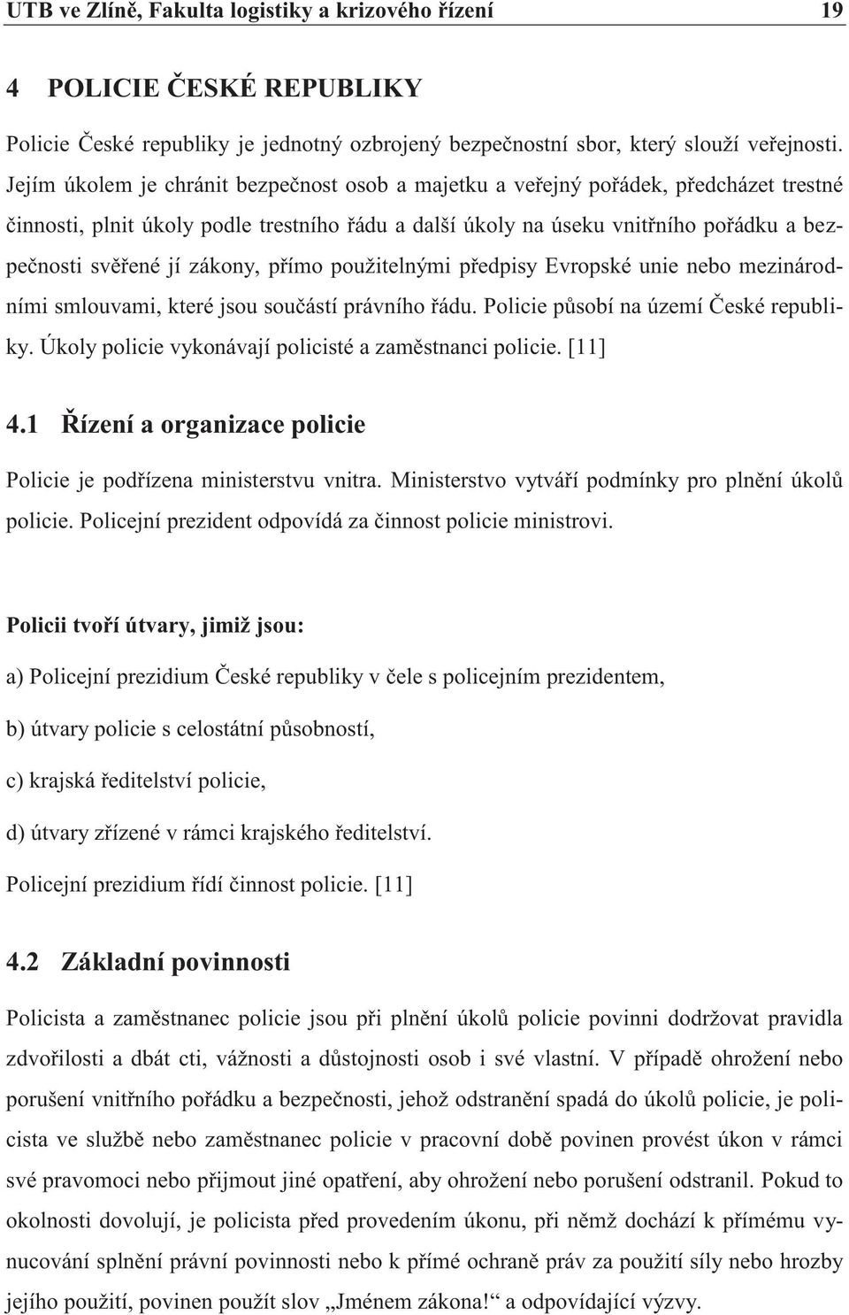 zákony, přímo použitelnými předpisy Evropské unie nebo mezinárodními smlouvami, které jsou součástí právního řádu. Policie působí na území České republiky.