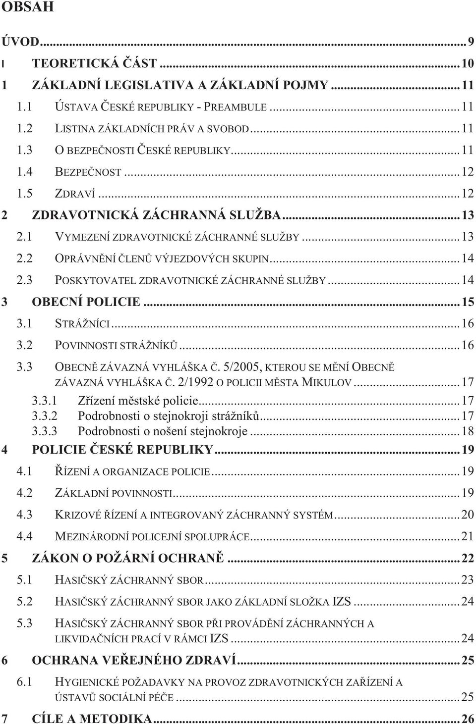 3 POSKYTOVATEL ZDRAVOTNICKÉ ZÁCHRANNÉ SLUŽBY... 14 3 OBECNÍ POLICIE... 15 3.1 STRÁŽNÍCI... 16 3.2 POVINNOSTI STRÁŽNÍKŮ... 16 3.3 OBECNĚ ZÁVAZNÁ VYHLÁŠKA Č.