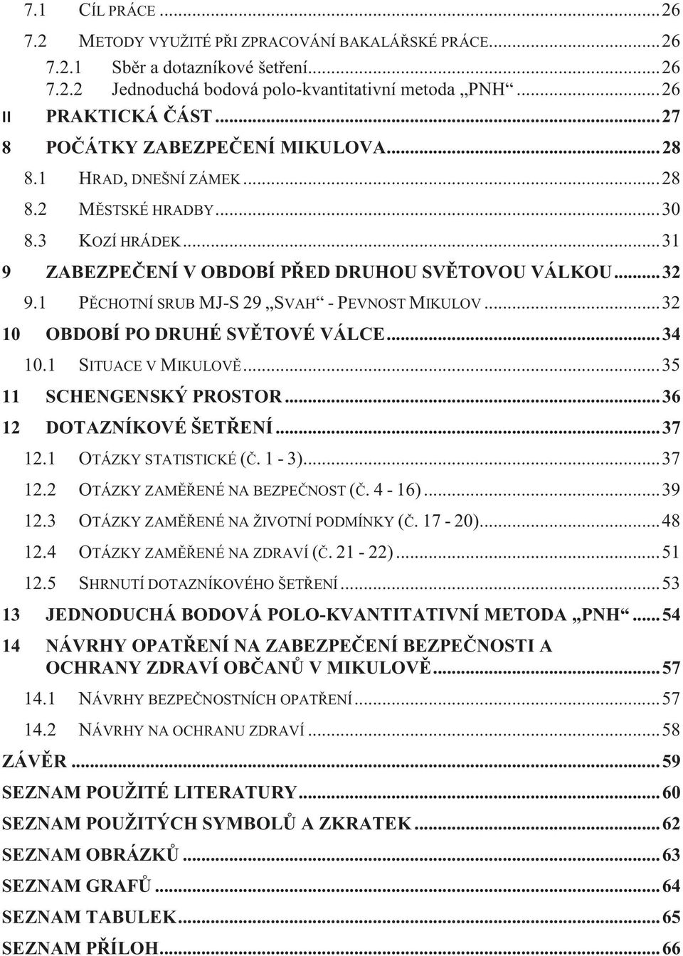 1 PĚCHOTNÍ SRUB MJ-S 29 SVAH - PEVNOST MIKULOV... 32 10 OBDOBÍ PO DRUHÉ SVĚTOVÉ VÁLCE... 34 10.1 SITUACE V MIKULOVĚ... 35 11 SCHENGENSKÝ PROSTOR... 36 12 DOTAZNÍKOVÉ ŠETŘENÍ... 37 12.