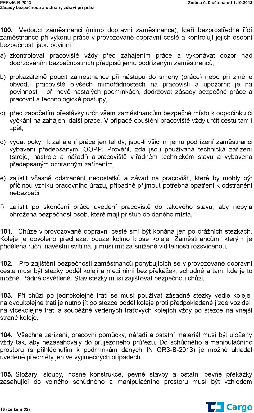 (práce) nebo při změně obvodu pracoviště o všech mimořádnostech na pracovišti a upozornit je na povinnost, i při nově nastalých podmínkách, dodržovat zásady bezpečné práce a pracovní a technologické