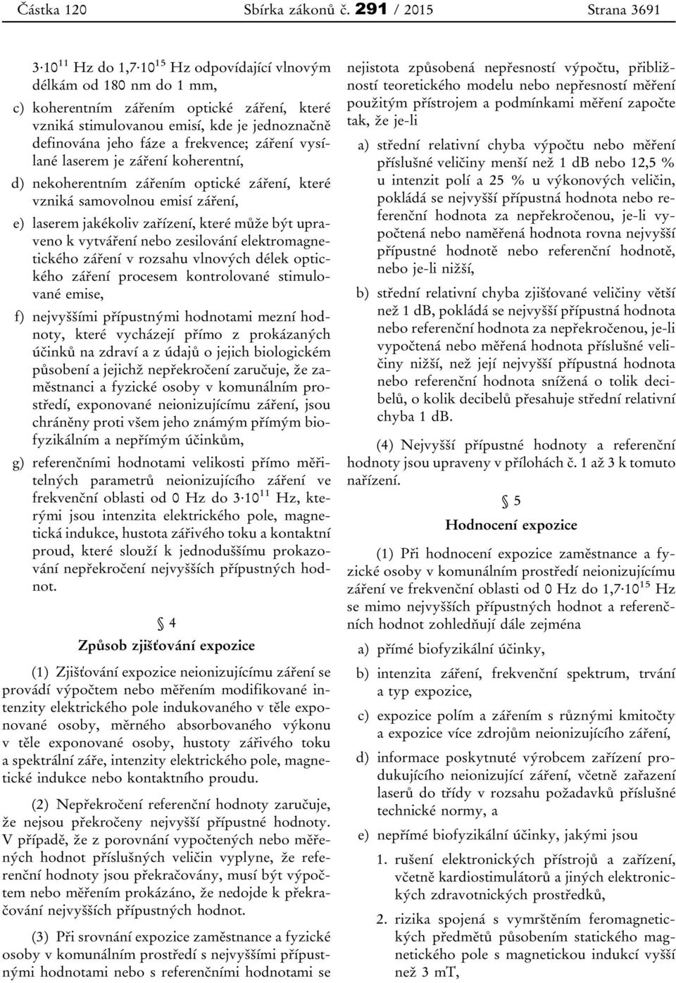 jeho fáze a frekvence; záření vysílané laserem je záření koherentní, d) nekoherentním zářením optické záření, které vzniká samovolnou emisí záření, e) laserem jakékoliv zařízení, které může být