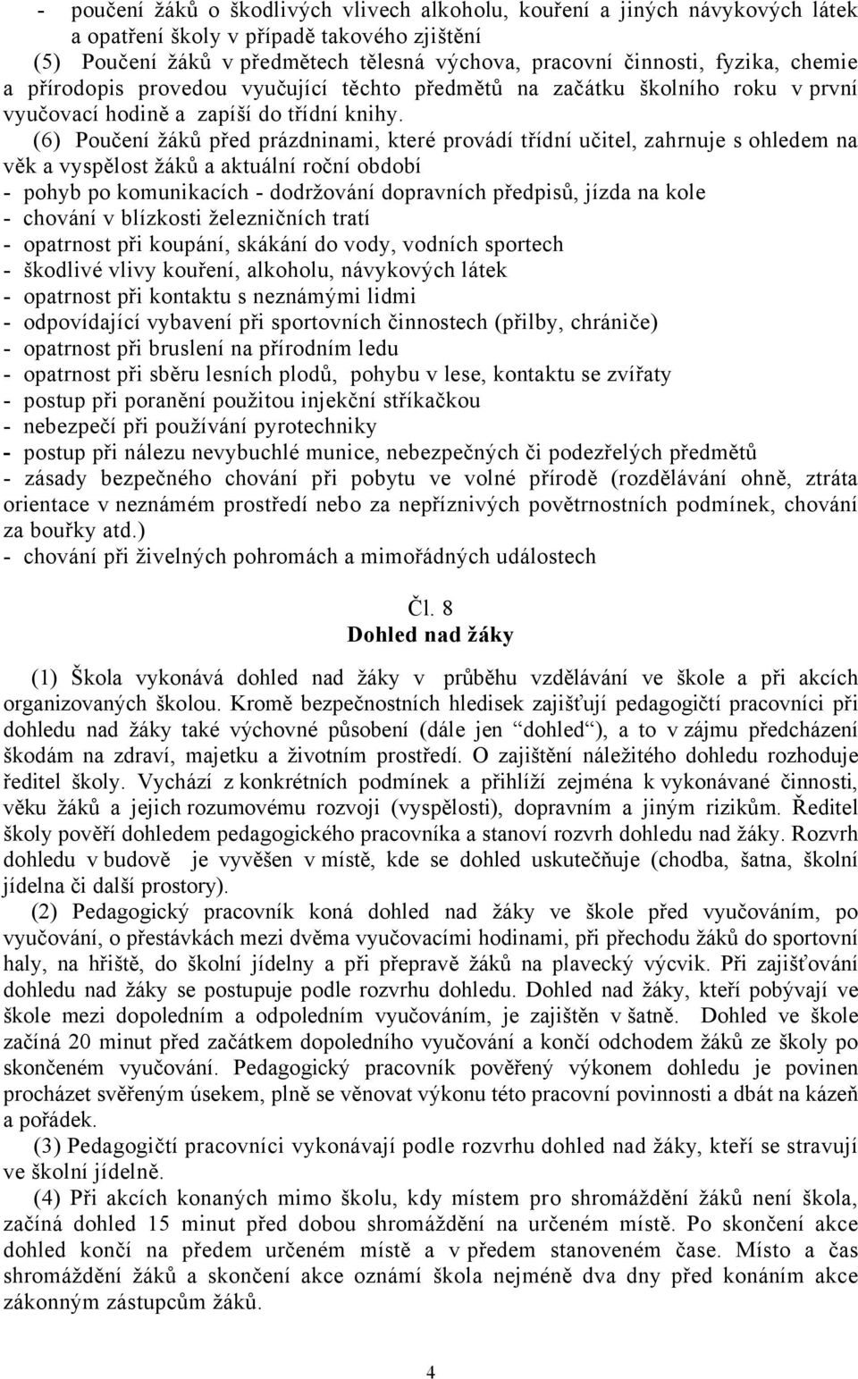 (6) Poučení žáků před prázdninami, které provádí třídní učitel, zahrnuje s ohledem na věk a vyspělost žáků a aktuální roční období - pohyb po komunikacích - dodržování dopravních předpisů, jízda na