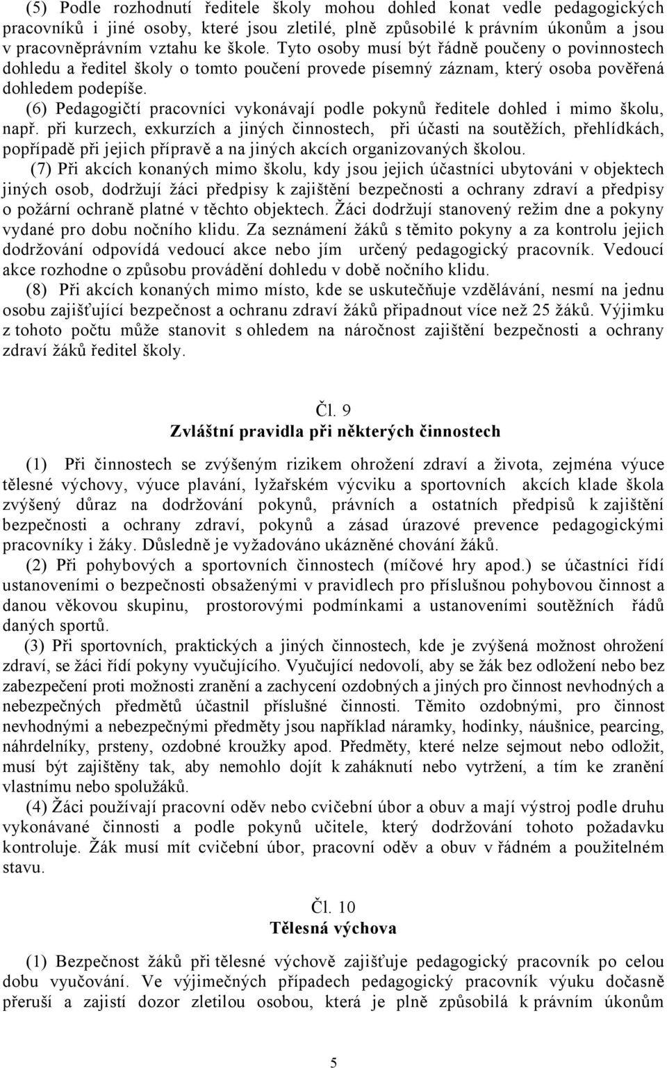 (6) Pedagogičtí pracovníci vykonávají podle pokynů ředitele dohled i mimo školu, např.