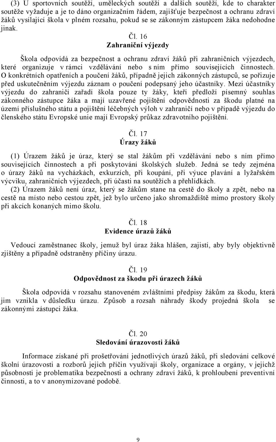 16 Zahraniční výjezdy Škola odpovídá za bezpečnost a ochranu zdraví žáků při zahraničních výjezdech, které organizuje v rámci vzdělávání nebo s ním přímo souvisejících činnostech.