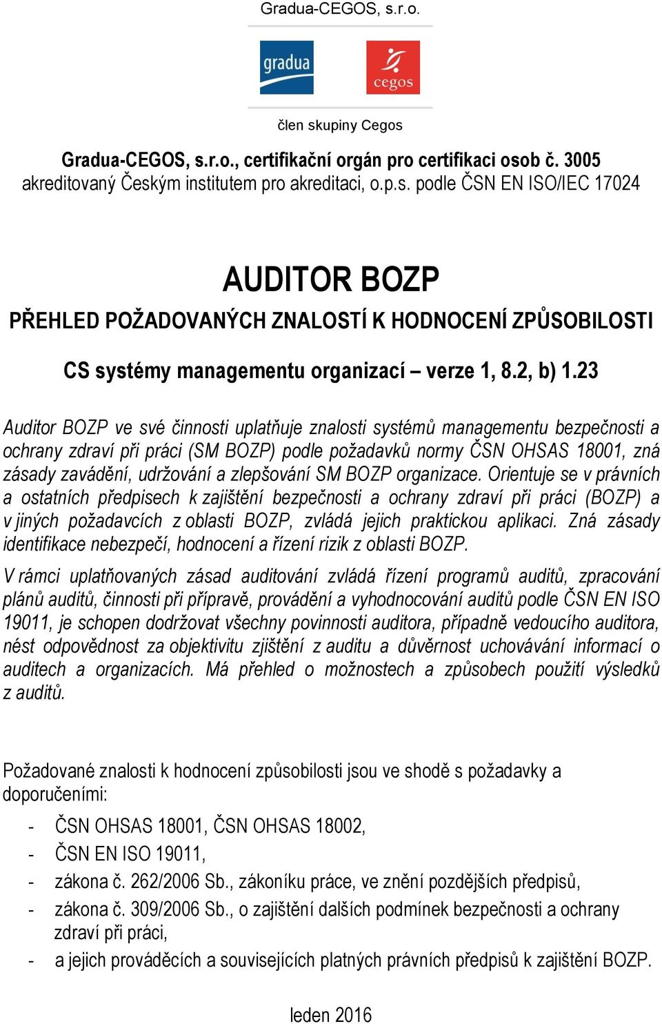 23 Auditor BOZP ve své činnosti uplatňuje znalosti systémů managementu bezpečnosti a ochrany zdraví při práci (SM BOZP) podle požadavků normy ČSN OHSAS 18001, zná zásady zavádění, udržování a