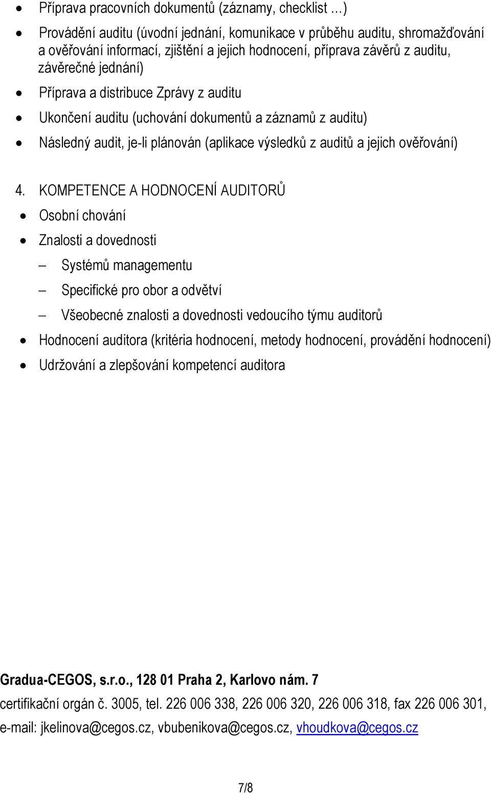 4. KOMPETENCE A HODNOCENÍ AUDITORŮ Osobní chování Znalosti a dovednosti Systémů managementu Specifické pro obor a odvětví Všeobecné znalosti a dovednosti vedoucího týmu auditorů Hodnocení auditora