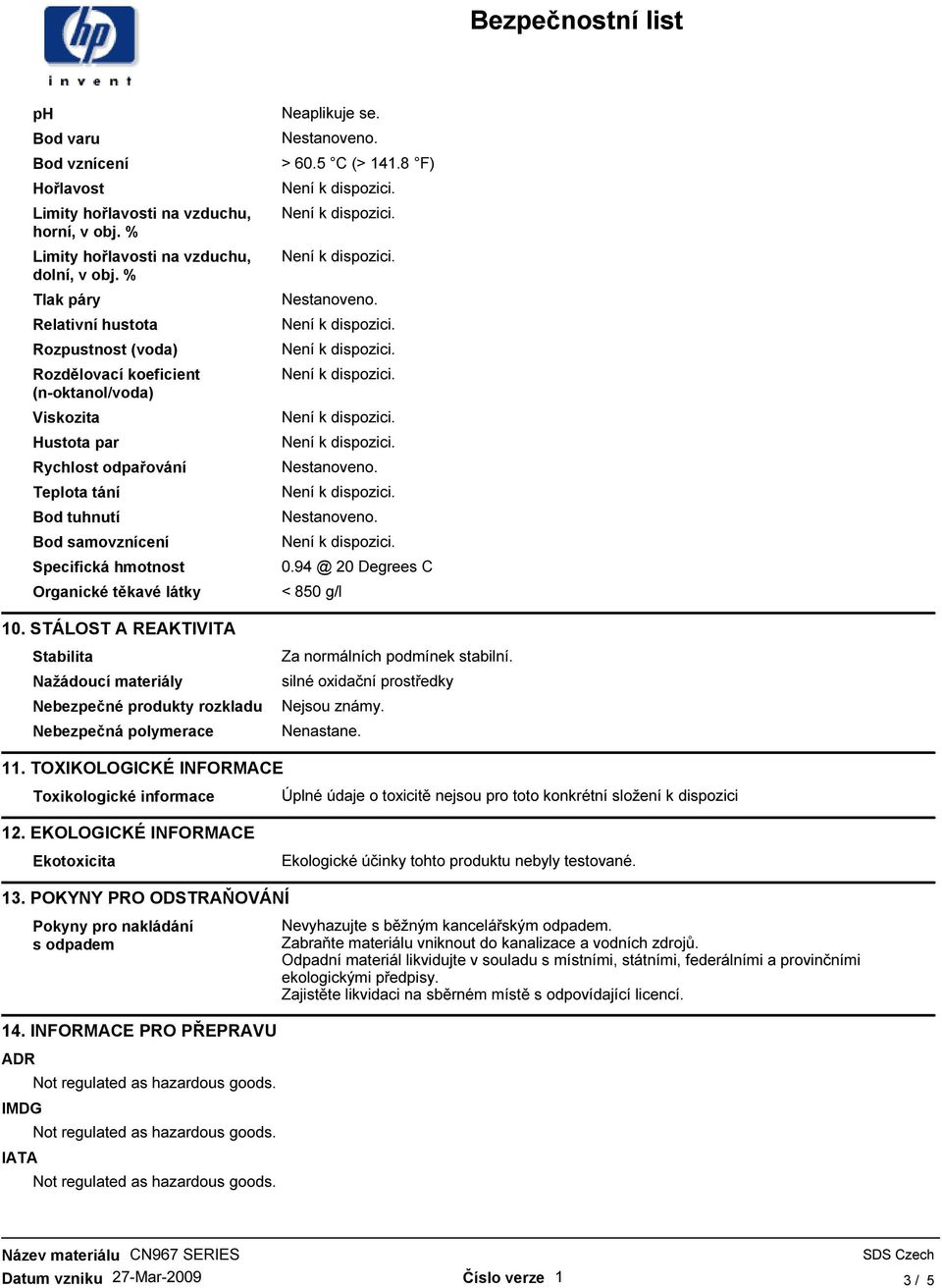 Organické těkavé látky 10. STÁLOST A REAKTIVITA Stabilita Nažádoucí materiály Nebezpečné produkty rozkladu Nebezpečná polymerace Neaplikuje se. > 60.5 C (> 141.8 F) 0.