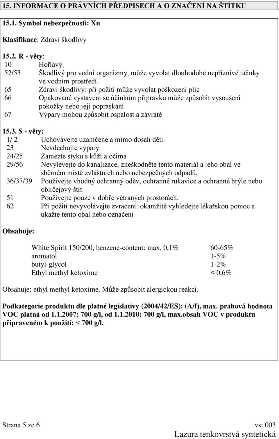 65 Zdraví škodlivý: při požití může vyvolat poškození plic 66 Opakované vystavení se účinkům přípravku může způsobit vysoušení pokožky nebo její popraskání.