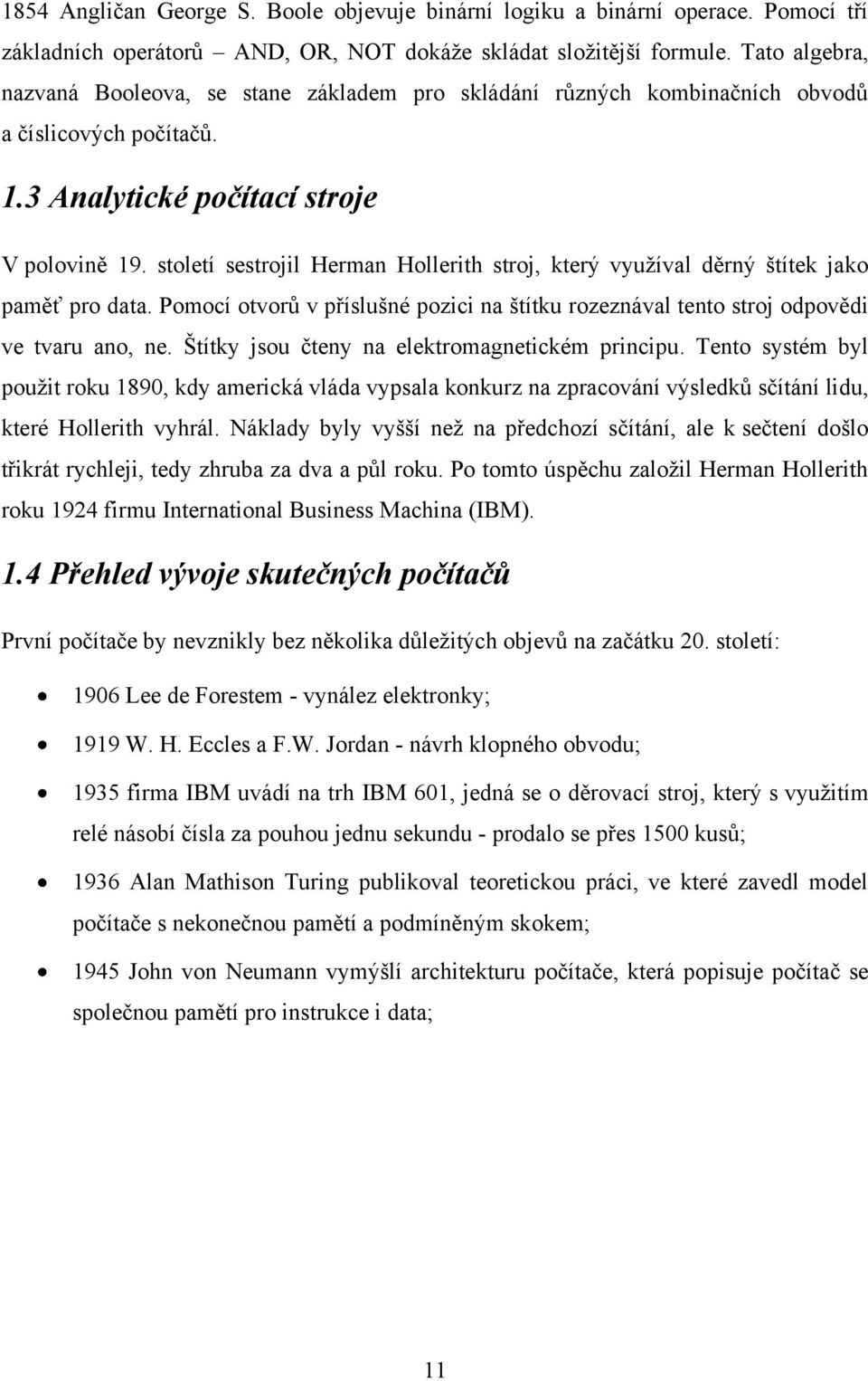 století sestrojil Herman Hollerith stroj, který vyuţíval děrný štítek jako paměť pro data. Pomocí otvorů v příslušné pozici na štítku rozeznával tento stroj odpovědi ve tvaru ano, ne.